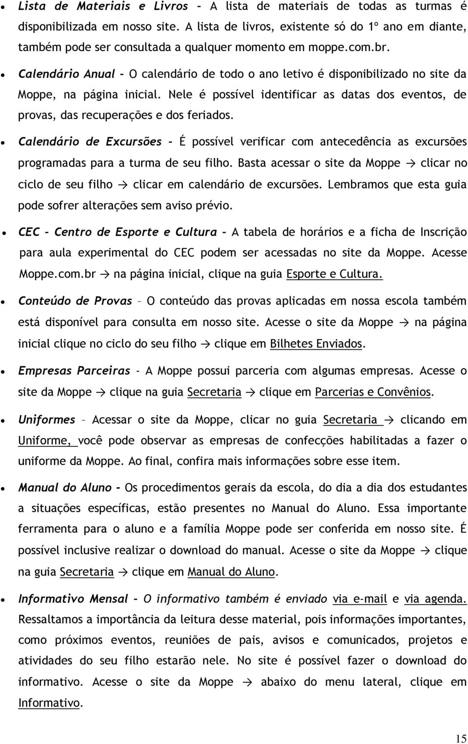 Calendário Anual O calendário de todo o ano letivo é disponibilizado no site da Moppe, na página inicial. Nele é possível identificar as datas dos eventos, de provas, das recuperações e dos feriados.