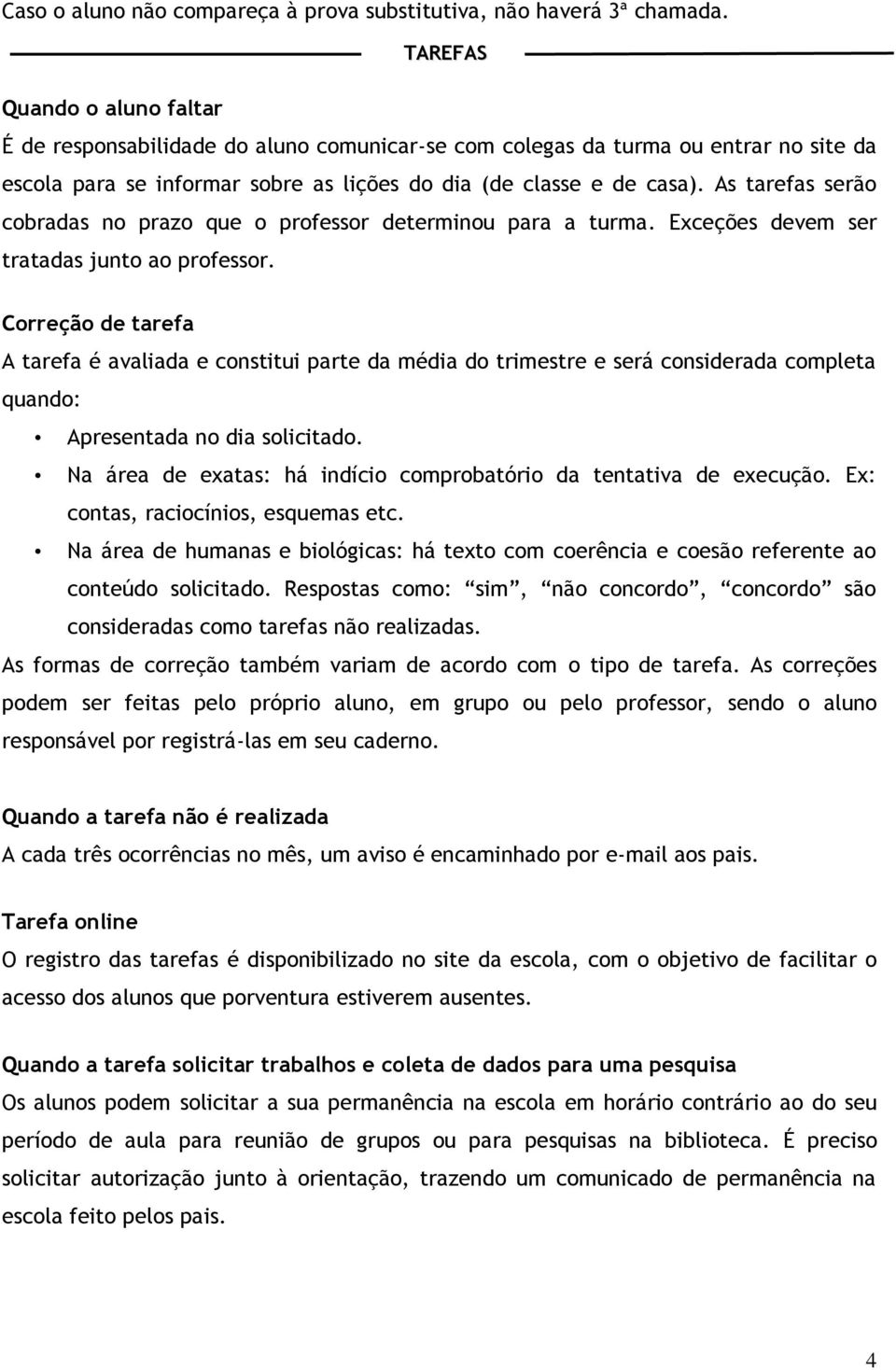 As tarefas serão cobradas no prazo que o professor determinou para a turma. Exceções devem ser tratadas junto ao professor.