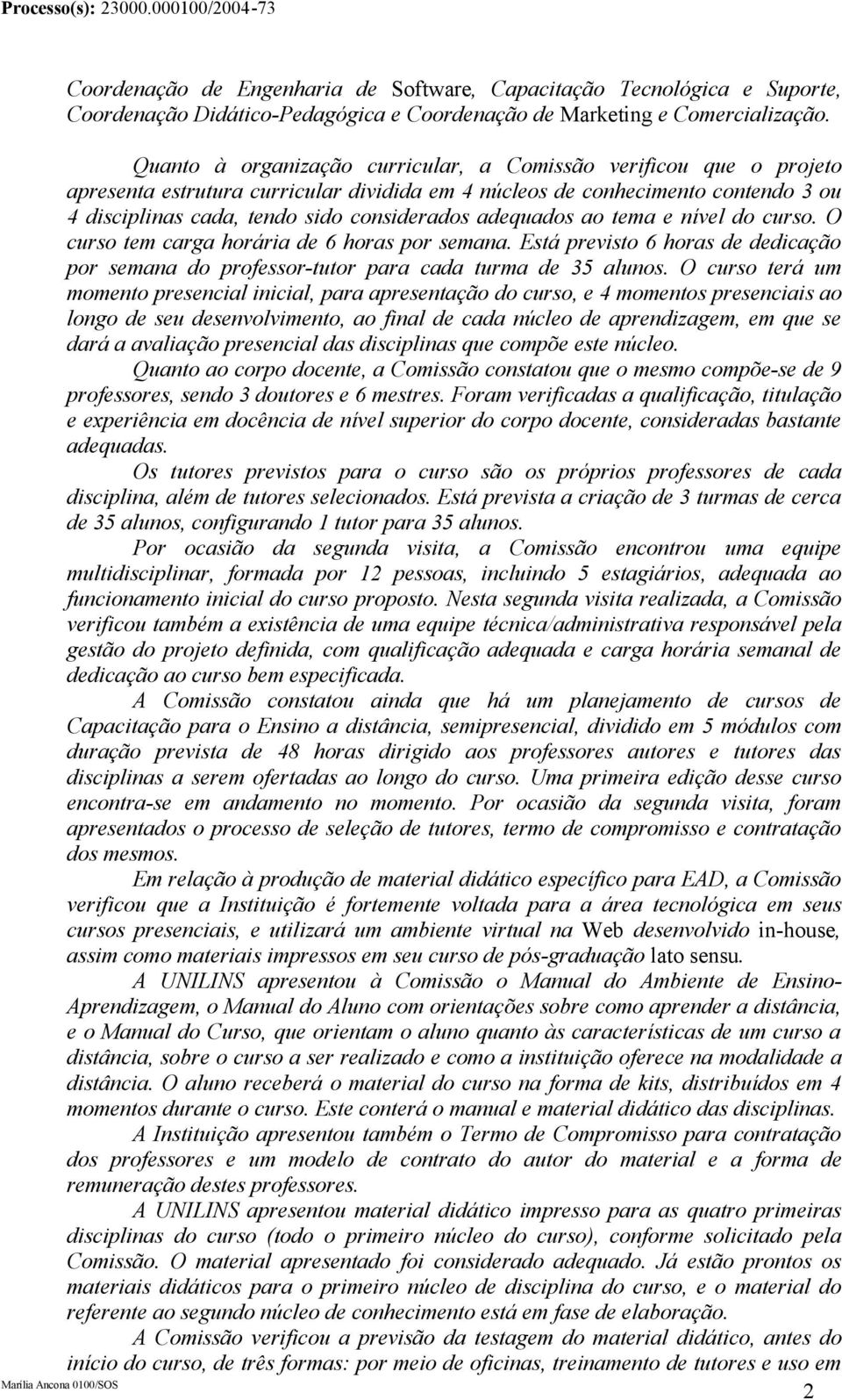 adequados ao tema e nível do curso. O curso tem carga horária de 6 horas por semana. Está previsto 6 horas de dedicação por semana do professor-tutor para cada turma de 35 alunos.