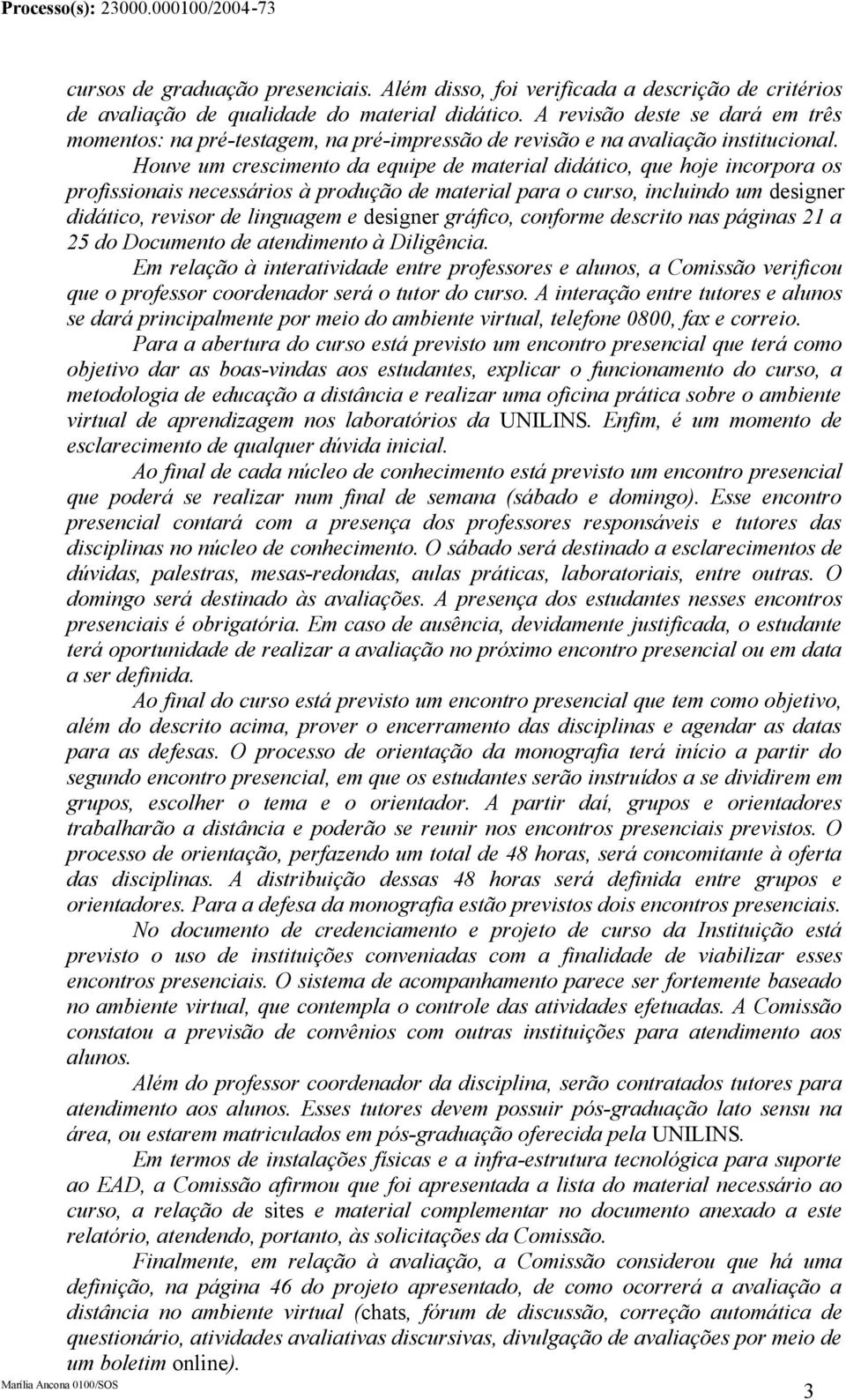 Houve um crescimento da equipe de material didático, que hoje incorpora os profissionais necessários à produção de material para o curso, incluindo um designer didático, revisor de linguagem e