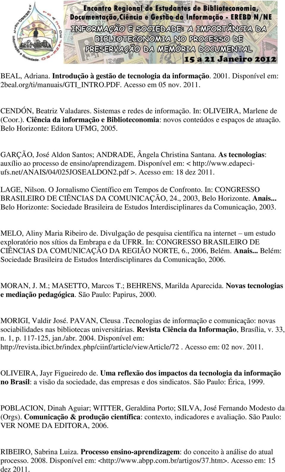 GARÇÃO, José Aldon Santos; ANDRADE, Ângela Christina Santana. As tecnologias: auxílio ao processo de ensino/aprendizagem. Disponível em: < http://www.edapeciufs.net/anais/04/025josealdon2.pdf >.