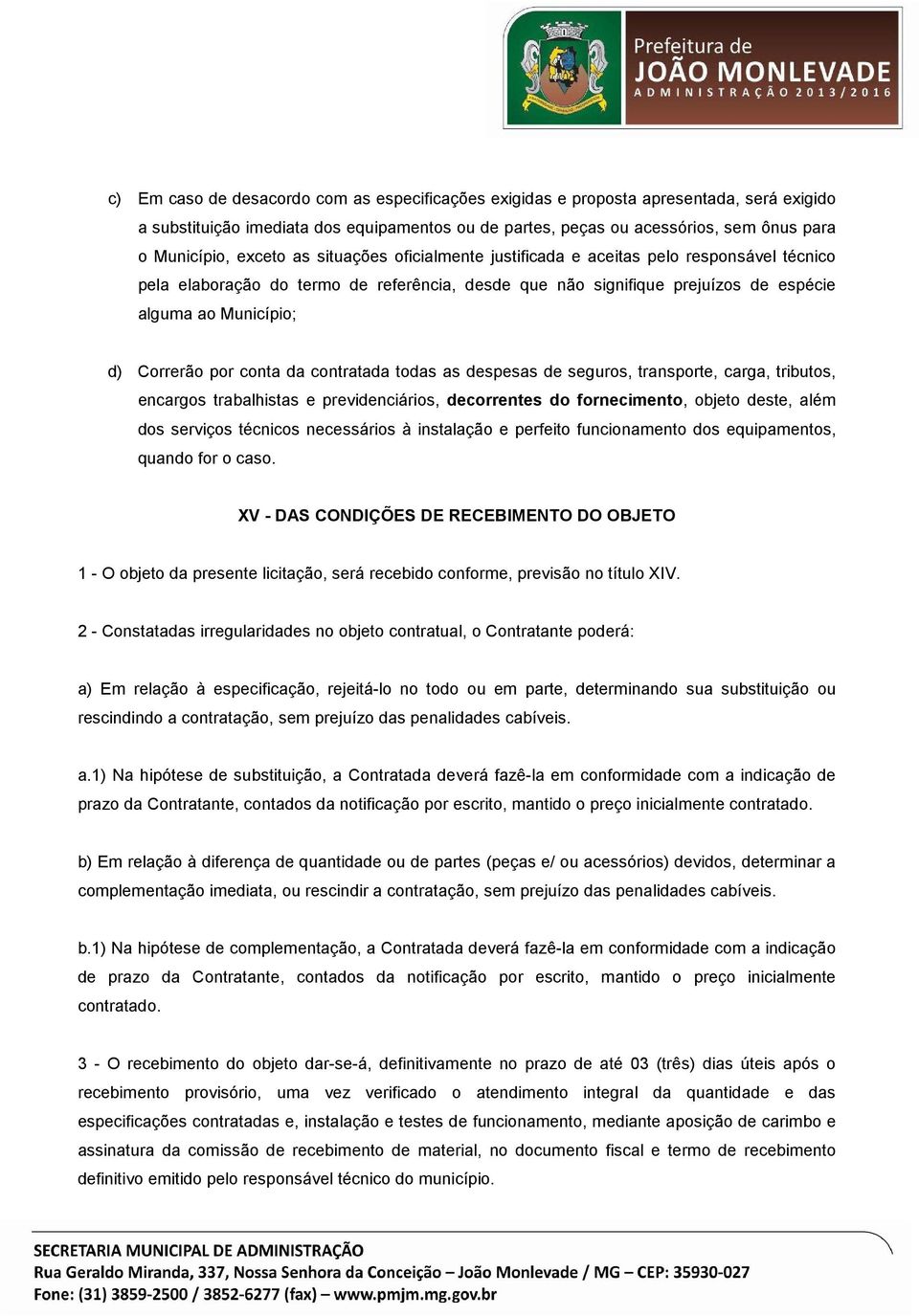 por conta da contratada todas as despesas de seguros, transporte, carga, tributos, encargos trabalhistas e previdenciários, decorrentes do fornecimento, objeto deste, além dos serviços técnicos