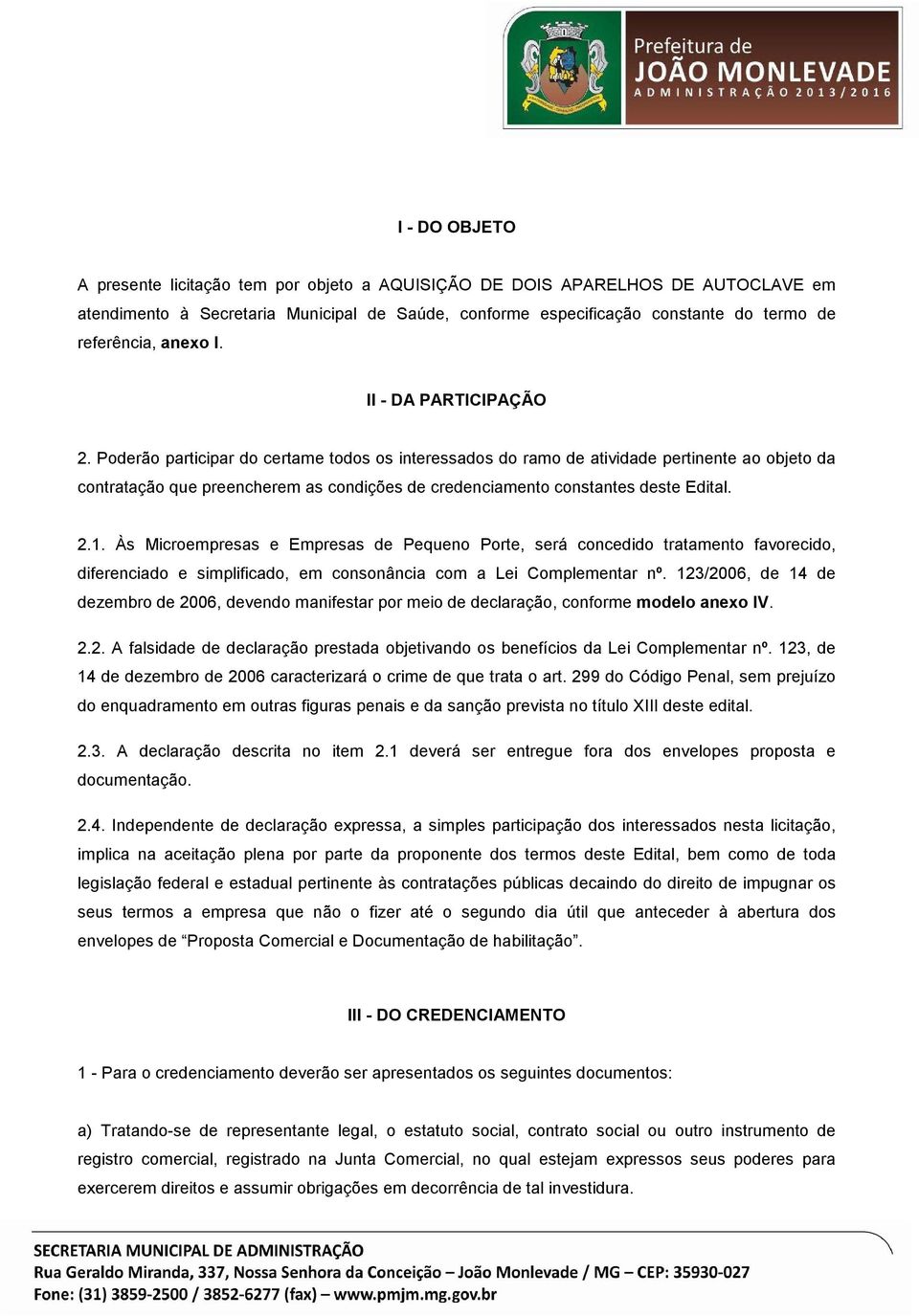 Poderão participar do certame todos os interessados do ramo de atividade pertinente ao objeto da contratação que preencherem as condições de credenciamento constantes deste Edital. 2.1.