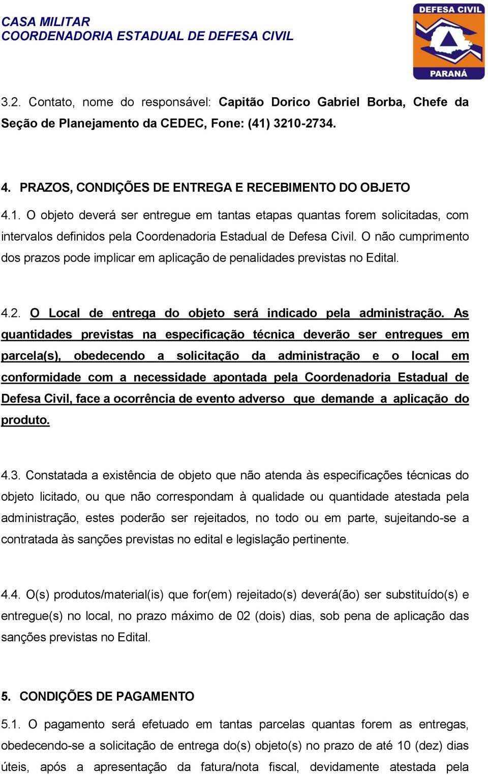 O não cumprimento dos prazos pode implicar em aplicação de penalidades previstas no Edital. 4.2. O Local de entrega do objeto será indicado pela administração.