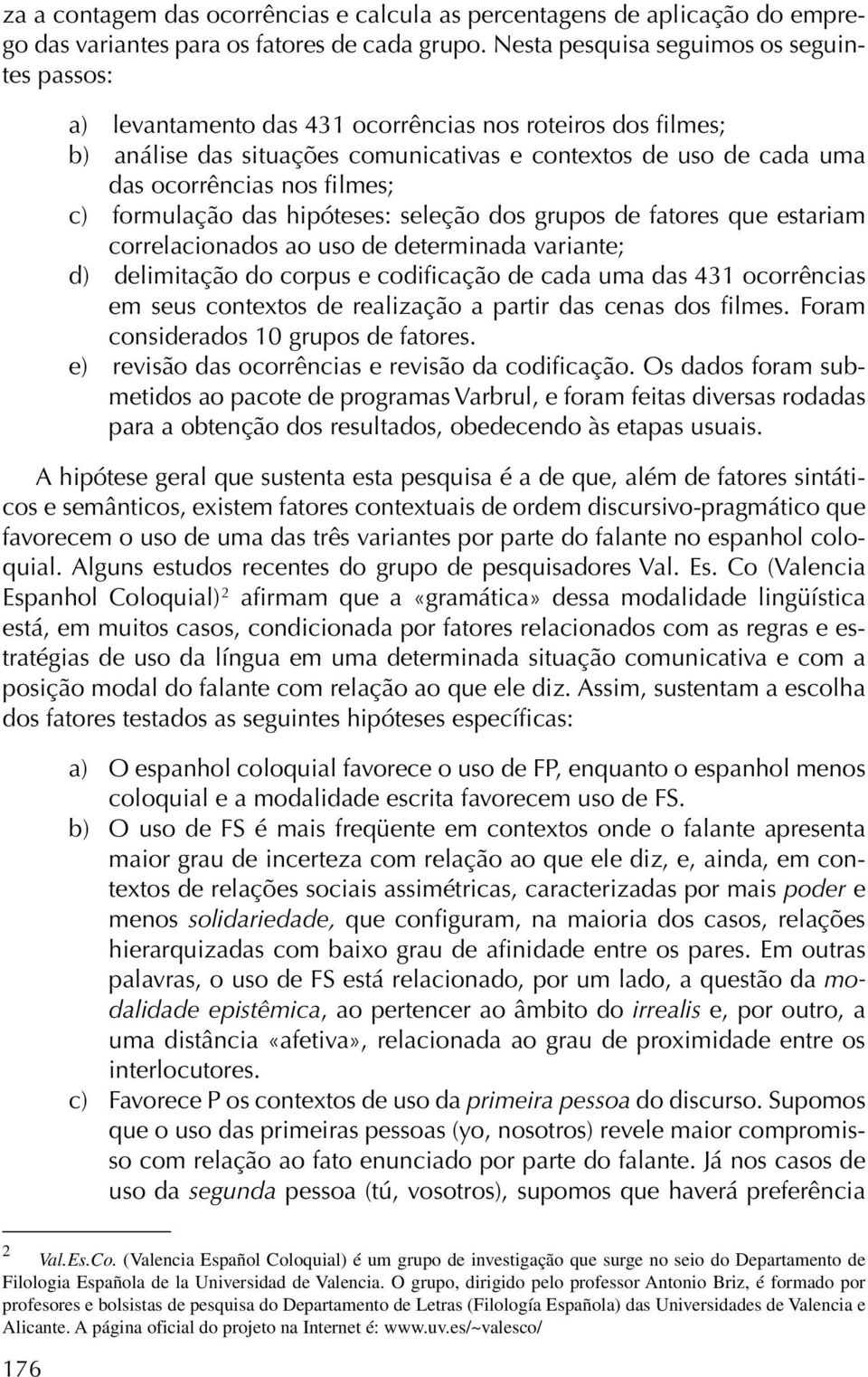 filmes; c) formulação das hipóteses: seleção dos grupos de fatores que estariam correlacionados ao uso de determinada variante; d) delimitação do corpus e codificação de cada uma das 431 ocorrências