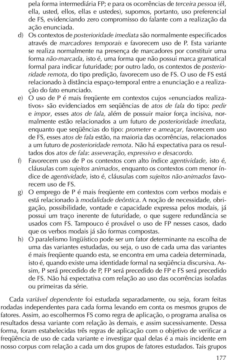 Esta variante se realiza normalmente na presença de marcadores por constituir uma forma não-marcada, isto é, uma forma que não possui marca gramatical formal para indicar futuridade; por outro lado,