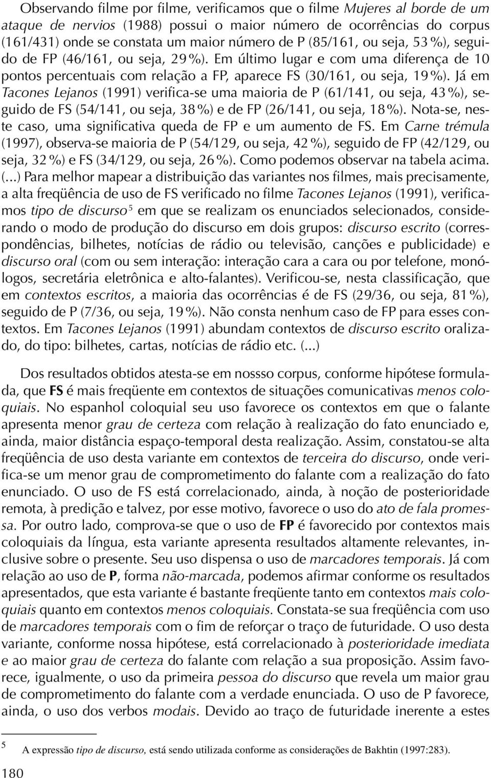 Já em Tacones Lejanos (1991) verifica-se uma maioria de P (61/141, ou seja, 43 %), seguido de FS (54/141, ou seja, 38 %) e de FP (26/141, ou seja, 18 %).