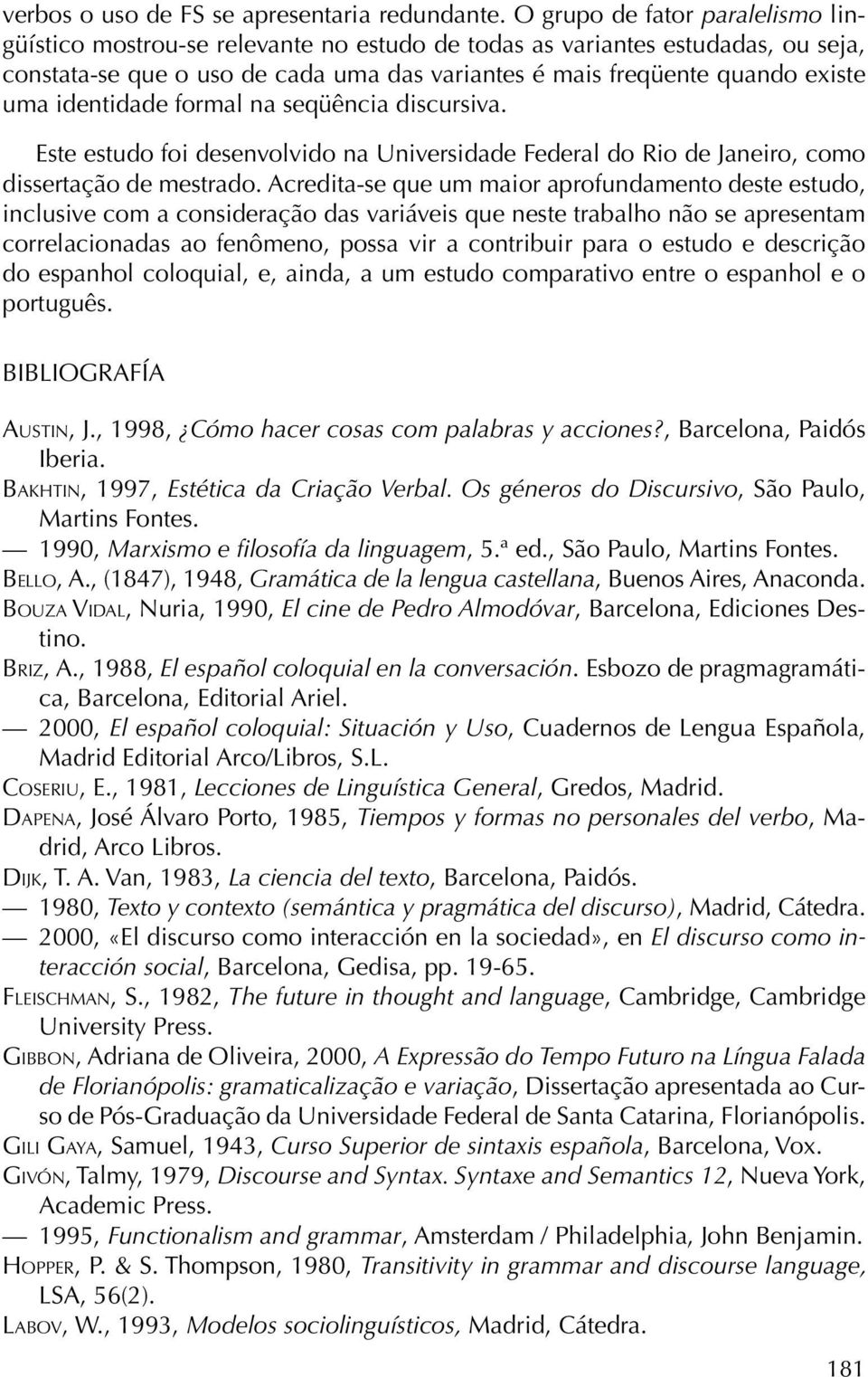 identidade formal na seqüência discursiva. Este estudo foi desenvolvido na Universidade Federal do Rio de Janeiro, como dissertação de mestrado.