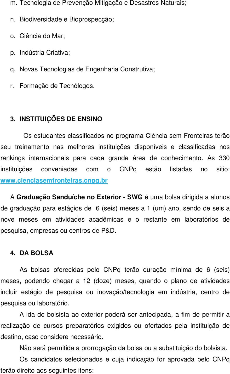 INSTITUIÇÕES DE ENSINO Os estudantes classificados no programa Ciência sem Fronteiras terão seu treinamento nas melhores instituições disponíveis e classificadas nos rankings internacionais para cada