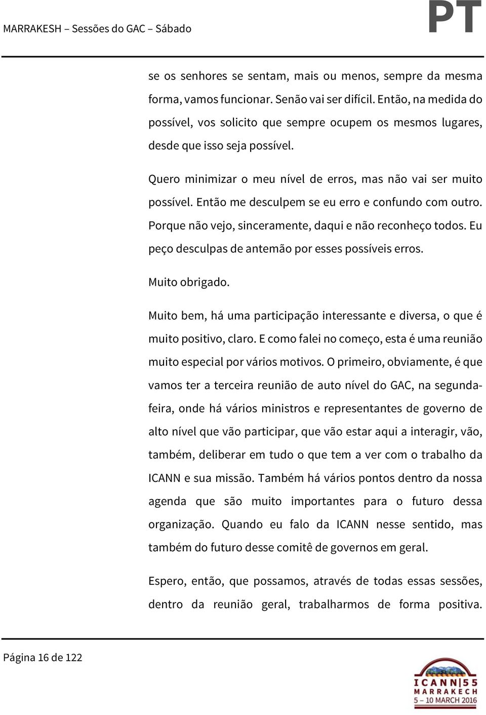 Então me desculpem se eu erro e confundo com outro. Porque não vejo, sinceramente, daqui e não reconheço todos. Eu peço desculpas de antemão por esses possíveis erros. Muito obrigado.