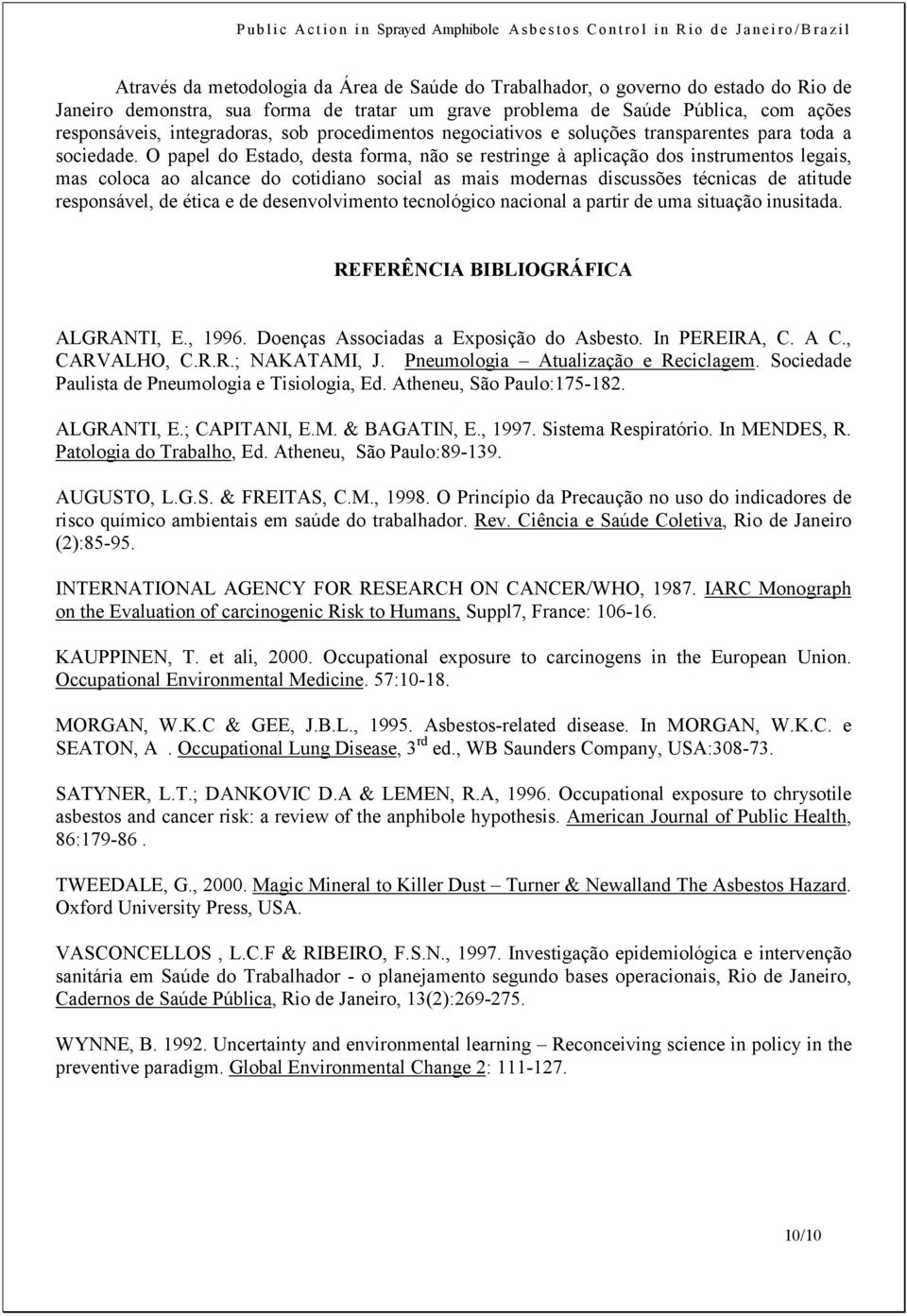 O papel do Estado, desta forma, não se restringe à aplicação dos instrumentos legais, mas coloca ao alcance do cotidiano social as mais modernas discussões técnicas de atitude responsável, de ética e