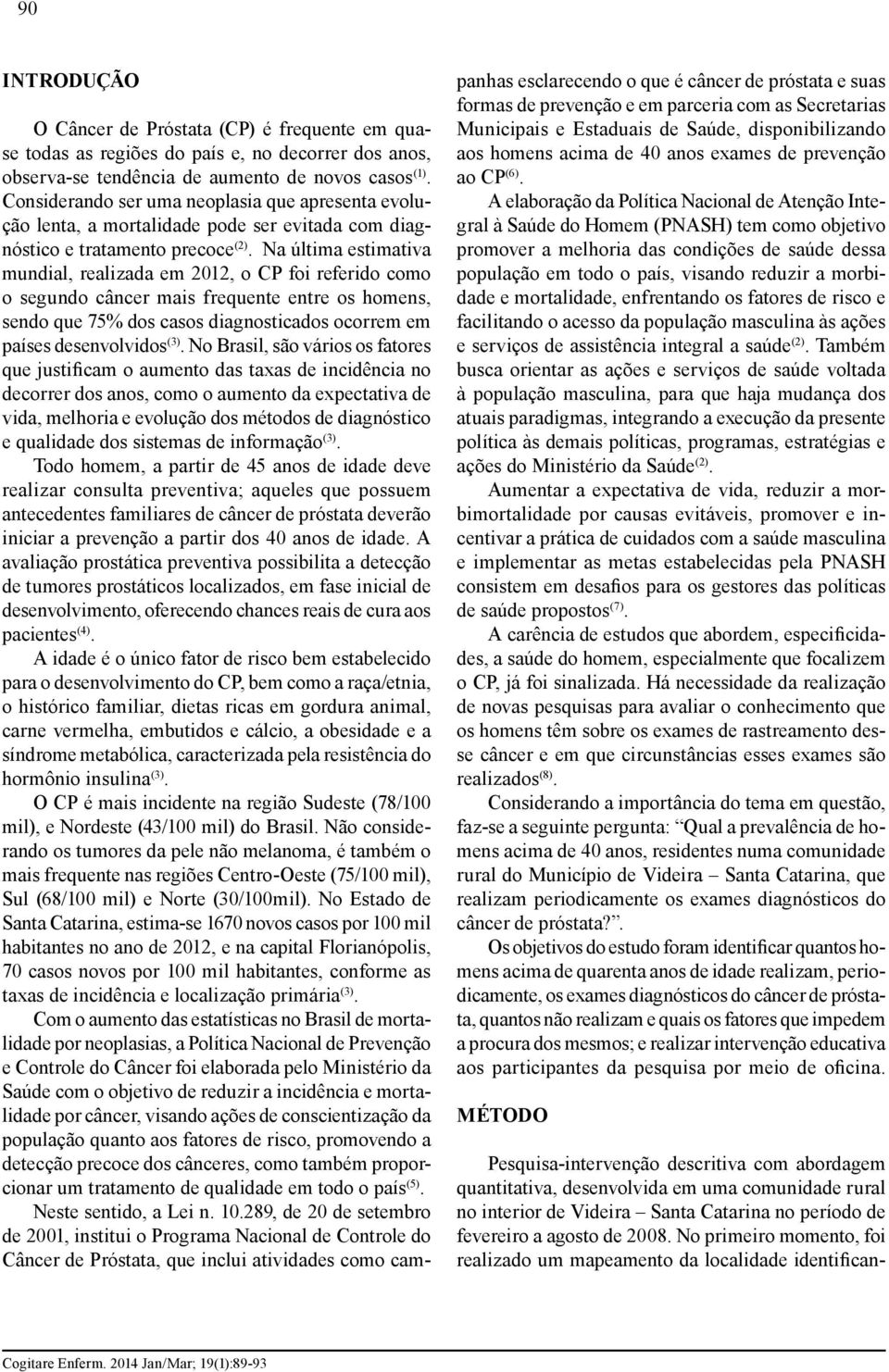 Na última estimativa mundial, realizada em 2012, o CP foi referido como o segundo câncer mais frequente entre os homens, sendo que 75% dos casos diagnosticados ocorrem em países desenvolvidos (3).