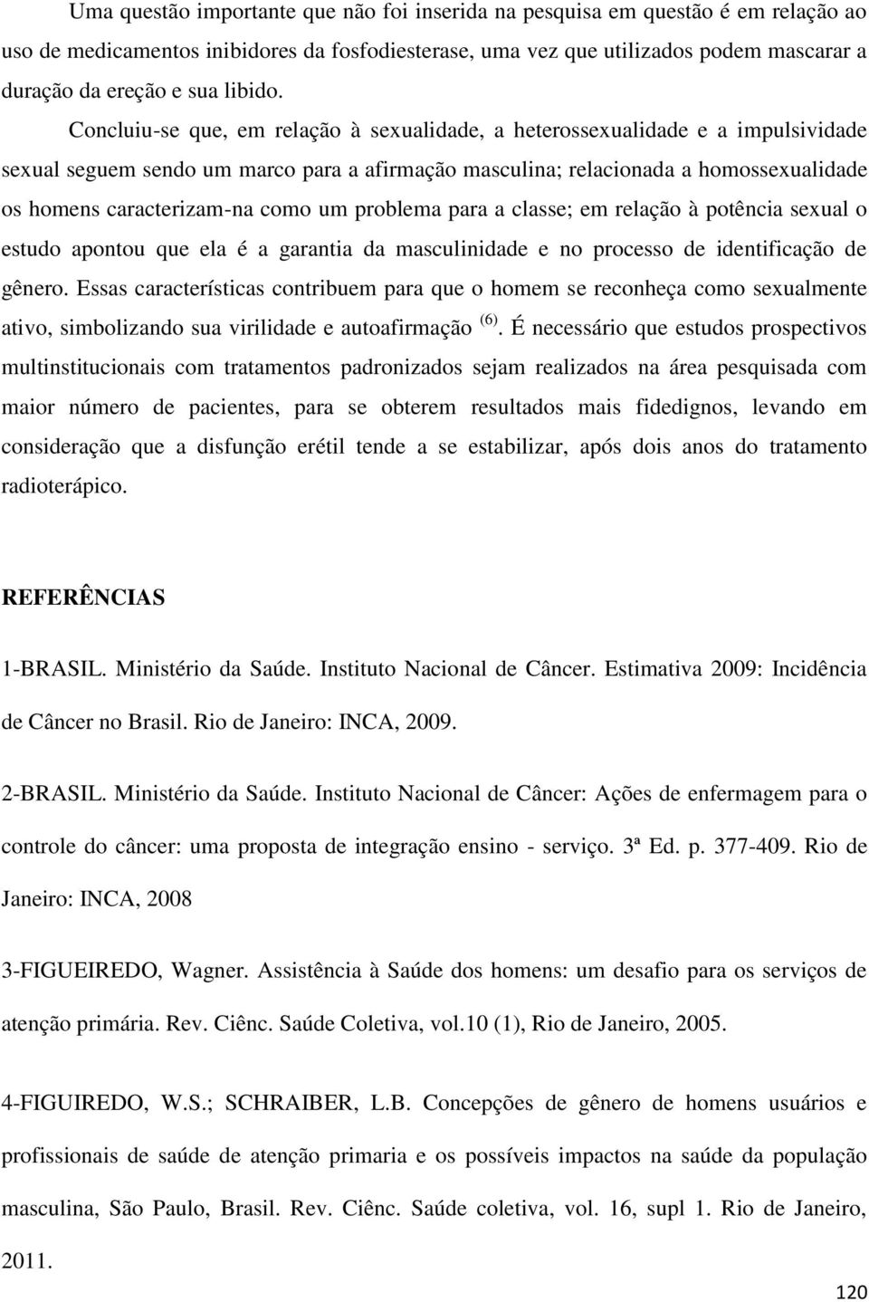 Concluiu-se que, em relação à sexualidade, a heterossexualidade e a impulsividade sexual seguem sendo um marco para a afirmação masculina; relacionada a homossexualidade os homens caracterizam-na