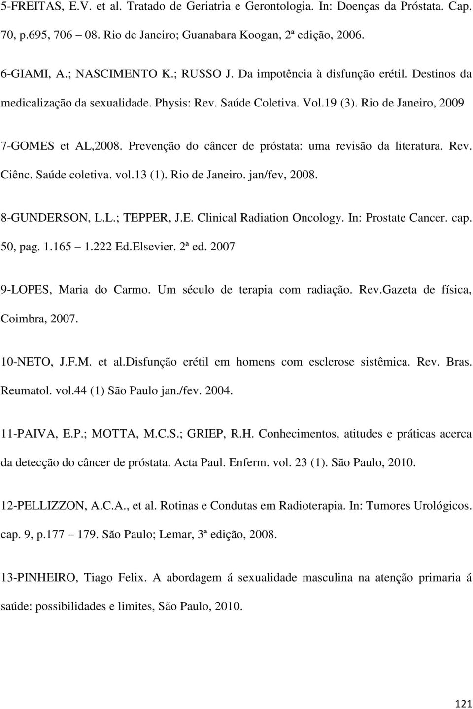 Prevenção do câncer de próstata: uma revisão da literatura. Rev. Ciênc. Saúde coletiva. vol.13 (1). Rio de Janeiro. jan/fev, 2008. 8-GUNDERSON, L.L.; TEPPER, J.E. Clinical Radiation Oncology.