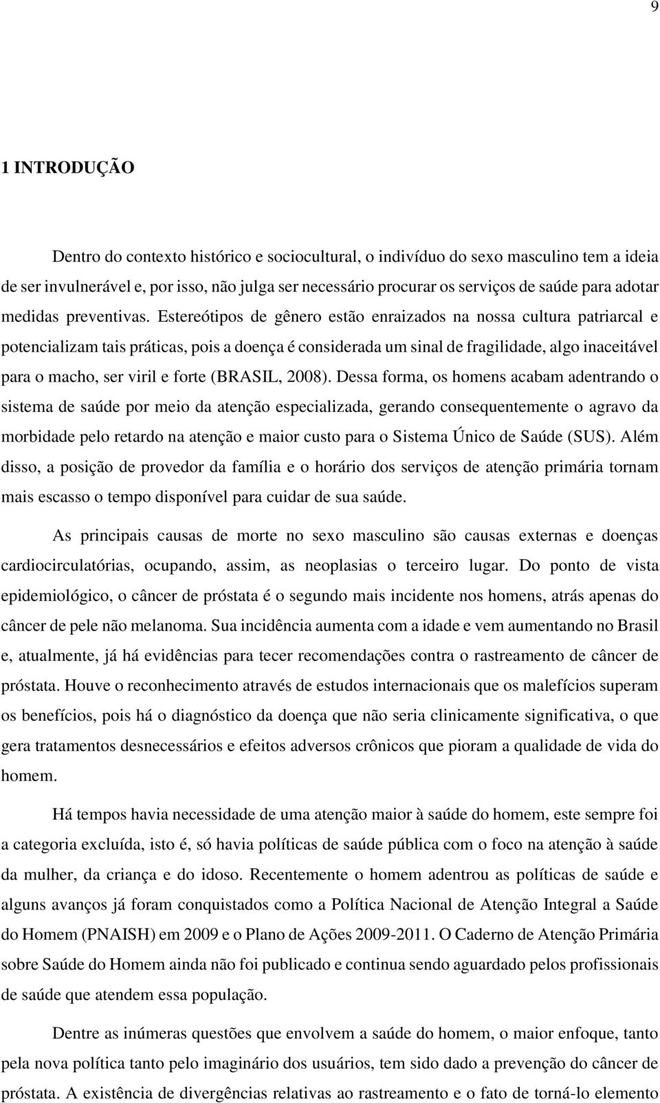 Estereótipos de gênero estão enraizados na nossa cultura patriarcal e potencializam tais práticas, pois a doença é considerada um sinal de fragilidade, algo inaceitável para o macho, ser viril e