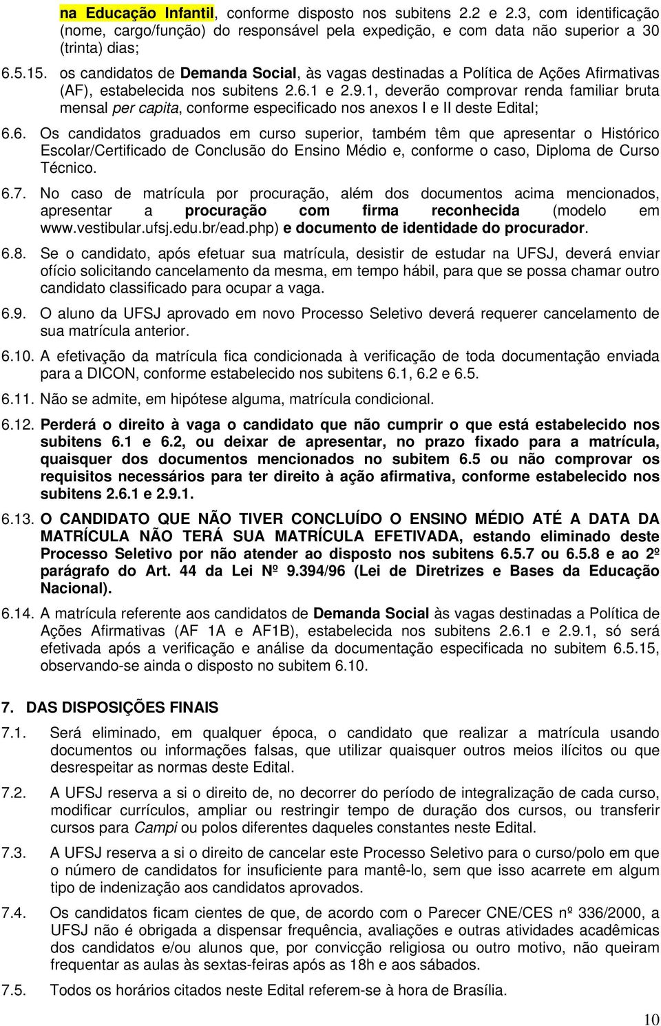 1, deverão comprovar renda familiar bruta mensal per capita, conforme especificado nos anexos I e II deste Edital; 6.