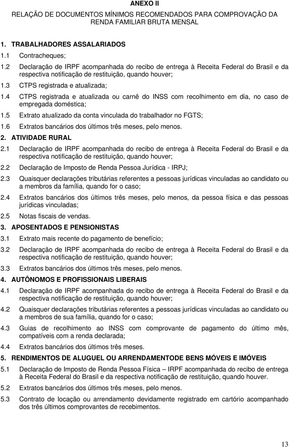 4 CTPS registrada e atualizada ou carnê do INSS com recolhimento em dia, no caso de empregada doméstica; 1.5 Extrato atualizado da conta vinculada do trabalhador no FGTS; 1.