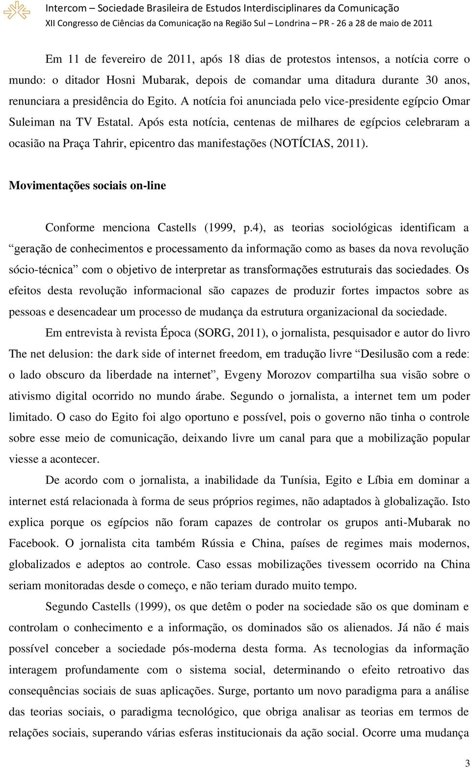 Após esta notícia, centenas de milhares de egípcios celebraram a ocasião na Praça Tahrir, epicentro das manifestações (NOTÍCIAS, 2011).