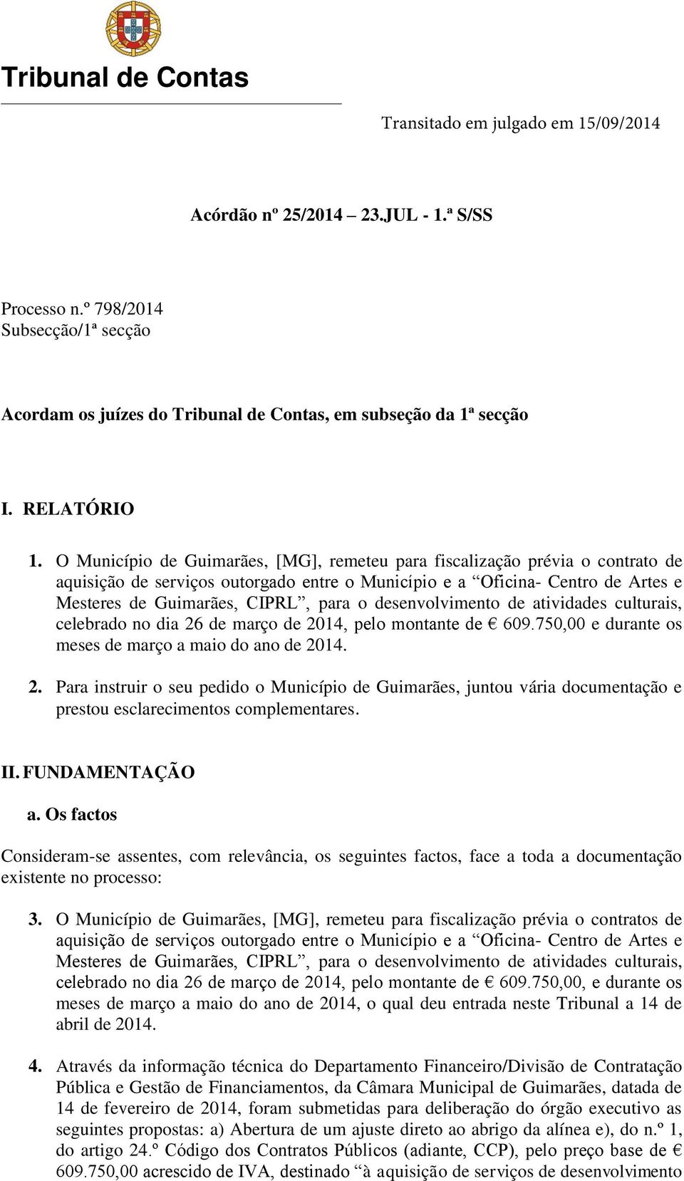 desenvolvimento de atividades culturais, celebrado no dia 26 de março de 2014, pelo montante de 609.750,00 e durante os meses de março a maio do ano de 2014. 2. Para instruir o seu pedido o Município de Guimarães, juntou vária documentação e prestou esclarecimentos complementares.