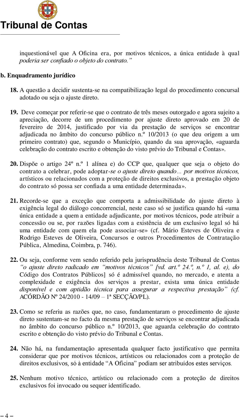 Deve começar por referir-se que o contrato de três meses outorgado e agora sujeito a apreciação, decorre de um procedimento por ajuste direto aprovado em 20 de fevereiro de 2014, justificado por via