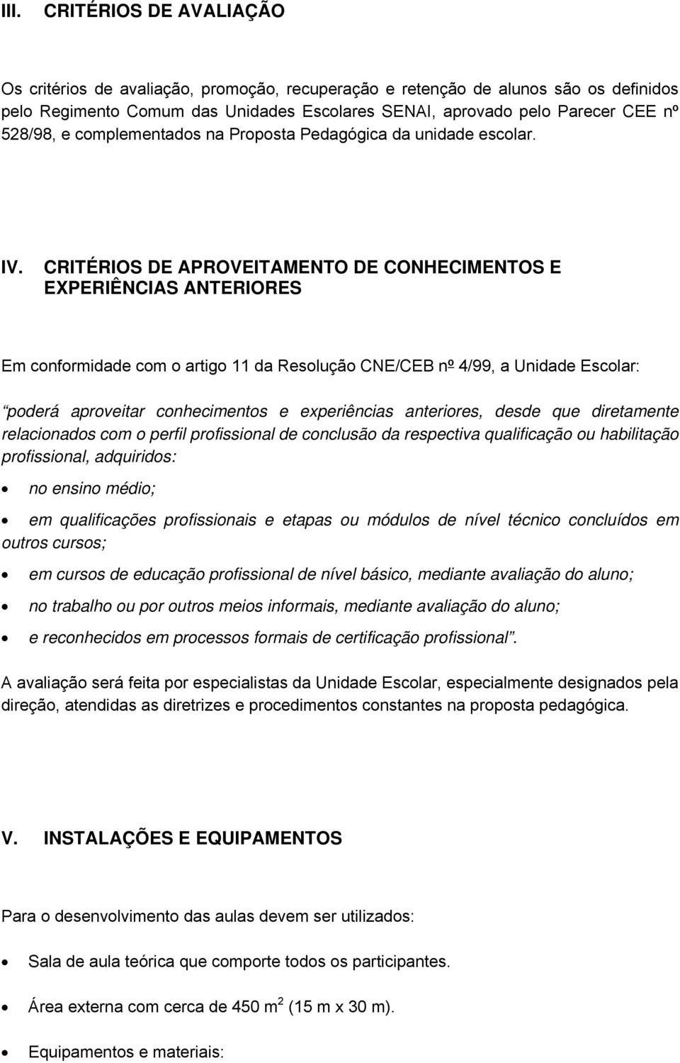 CRITÉRIOS DE APROVEITAMENTO DE CONHECIMENTOS E EXPERIÊNCIAS ANTERIORES Em conformidade com o artigo 11 da Resolução CNE/CEB nº 4/99, a Unidade Escolar: poderá aproveitar conhecimentos e experiências