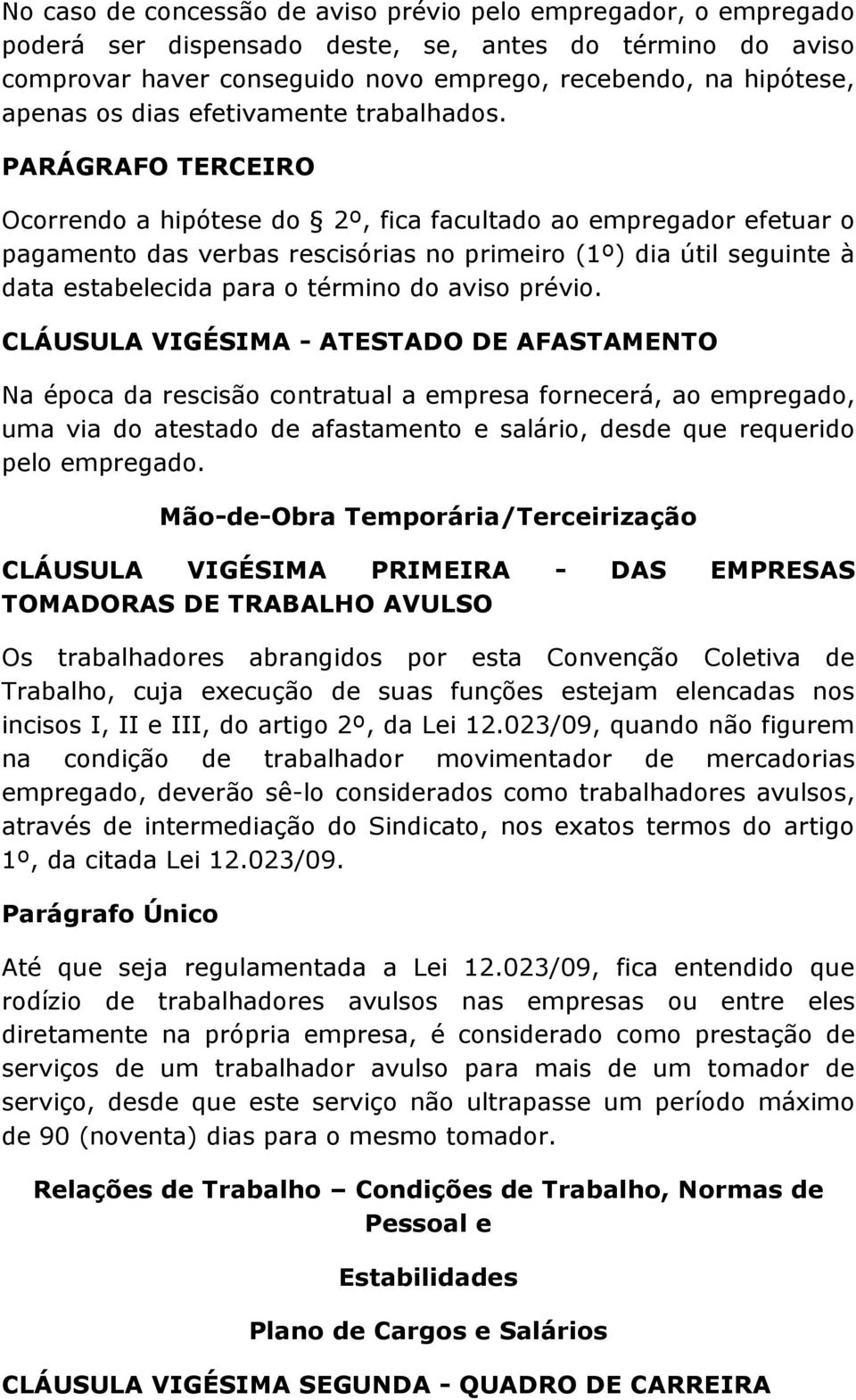 PARÁGRAFO TERCEIRO Ocorrendo a hipótese do 2º, fica facultado ao empregador efetuar o pagamento das verbas rescisórias no primeiro (1º) dia útil seguinte à data estabelecida para o término do aviso