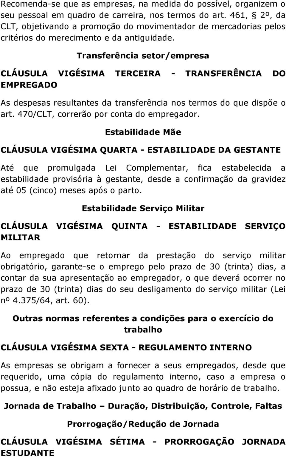 Transferência setor/empresa CLÁUSULA VIGÉSIMA TERCEIRA - TRANSFERÊNCIA DO EMPREGADO As despesas resultantes da transferência nos termos do que dispõe o art. 470/CLT, correrão por conta do empregador.