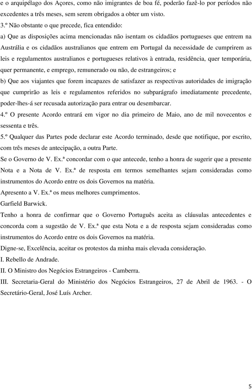 necessidade de cumprirem as leis e regulamentos australianos e portugueses relativos à entrada, residência, quer temporária, quer permanente, e emprego, remunerado ou não, de estrangeiros; e b) Que