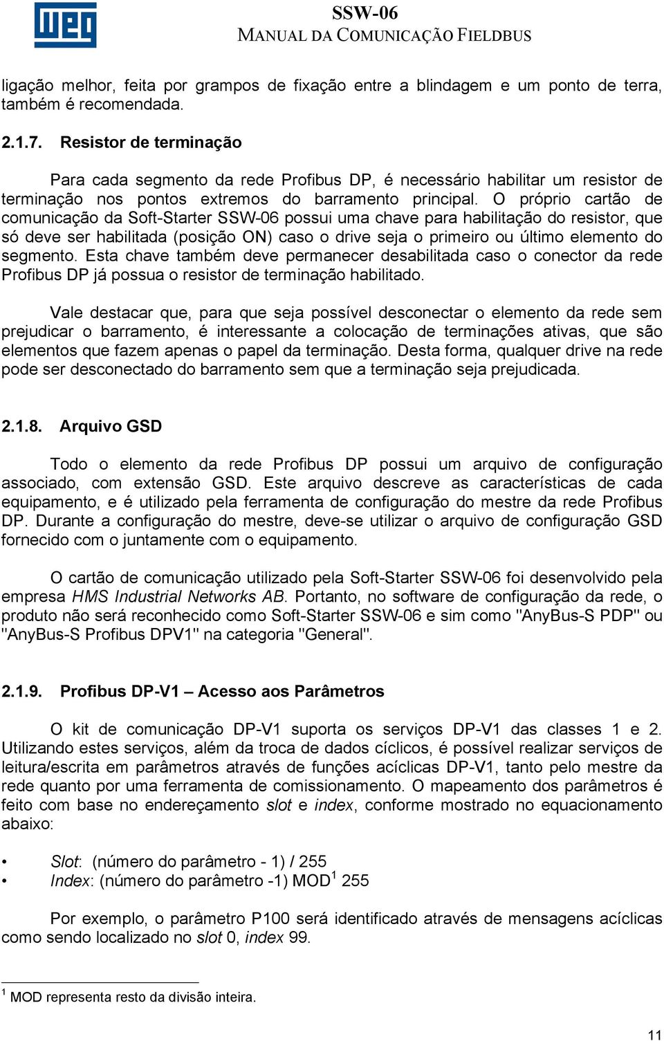 O próprio cartão de comunicação da Soft-Starter SSW-06 possui uma chave para habilitação do resistor, que só deve ser habilitada (posição ON) caso o drive seja o primeiro ou último elemento do