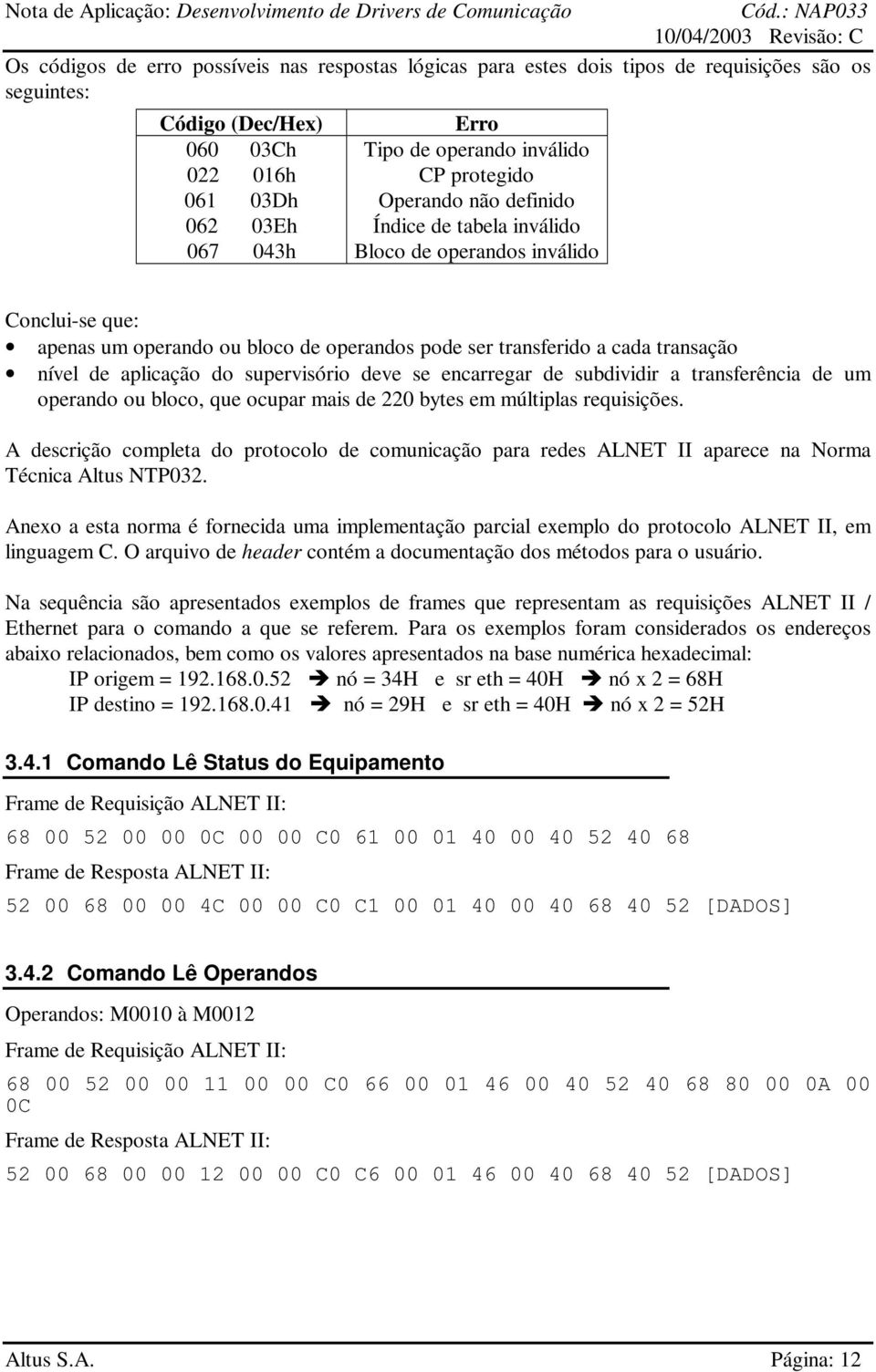 aplicação do supervisório deve se encarregar de subdividir a transferência de um operando ou bloco, que ocupar mais de 220 bytes em múltiplas requisições.