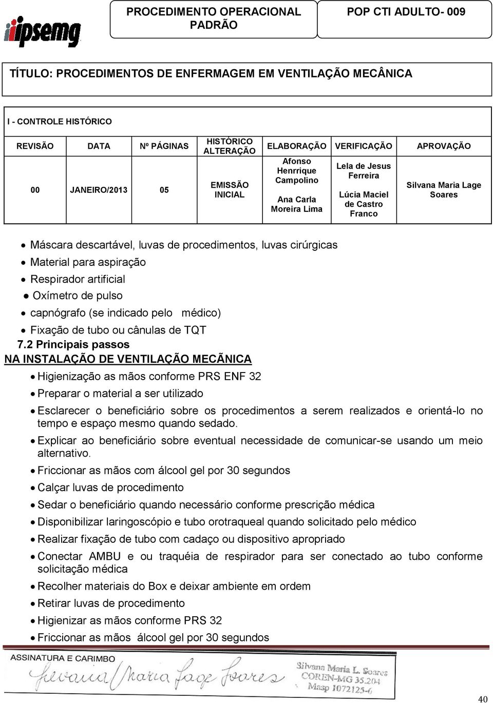 realizados e orientá-lo no tempo e espaço mesmo quando sedado. Explicar ao beneficiário sobre eventual necessidade de comunicar-se usando um meio alternativo.