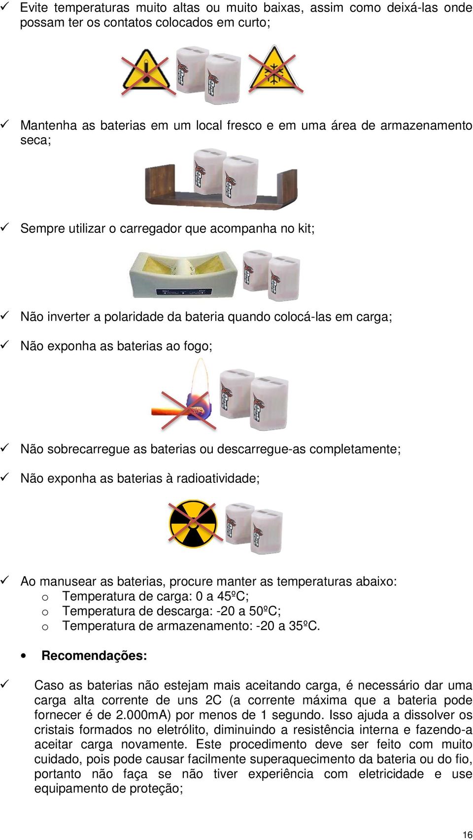 completamente; Não exponha as baterias à radioatividade; Ao manusear as baterias, procure manter as temperaturas abaixo: o Temperatura de carga: 0 a 45ºC; o Temperatura de descarga: -20 a 50ºC; o