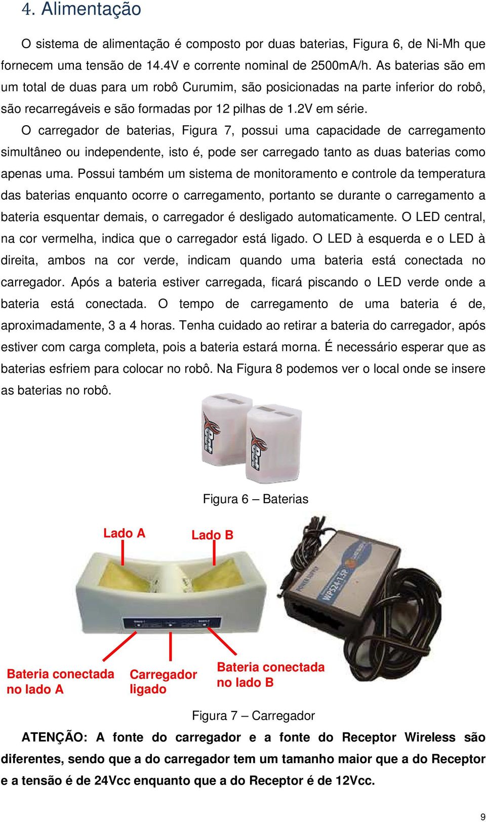 O carregador de baterias, Figura 7, possui uma capacidade de carregamento simultâneo ou independente, isto é, pode ser carregado tanto as duas baterias como apenas uma.