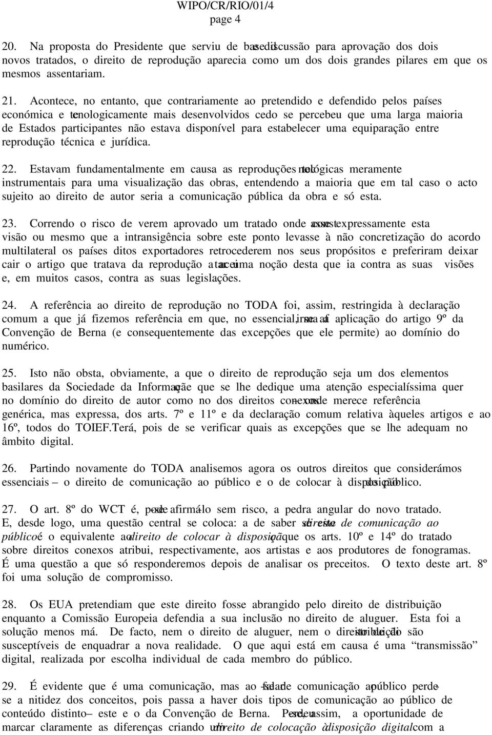 Acontece, no entanto, que contrariamente ao pretendido e defendido pelos países económica e tecnologicamente mais desenvolvidos cedo se percebeu que uma larga maioria de Estados participantes não