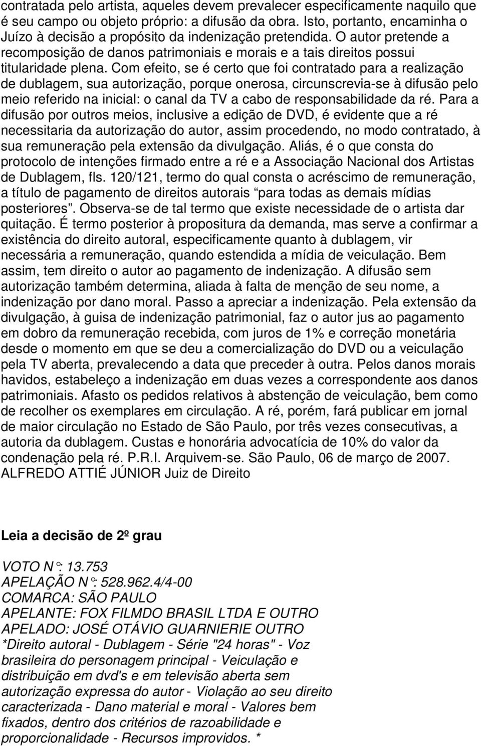 Com efeito, se é certo que foi contratado para a realização de dublagem, sua autorização, porque onerosa, circunscrevia-se à difusão pelo meio referido na inicial: o canal da TV a cabo de