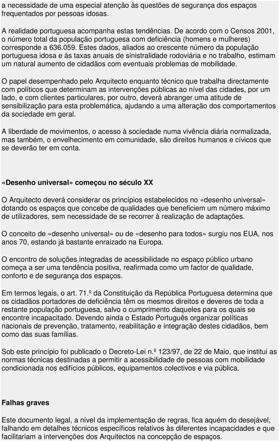 Estes dados, aliados ao crescente número da população portuguesa idosa e às taxas anuais de sinistralidade rodoviária e no trabalho, estimam um natural aumento de cidadãos com eventuais problemas de