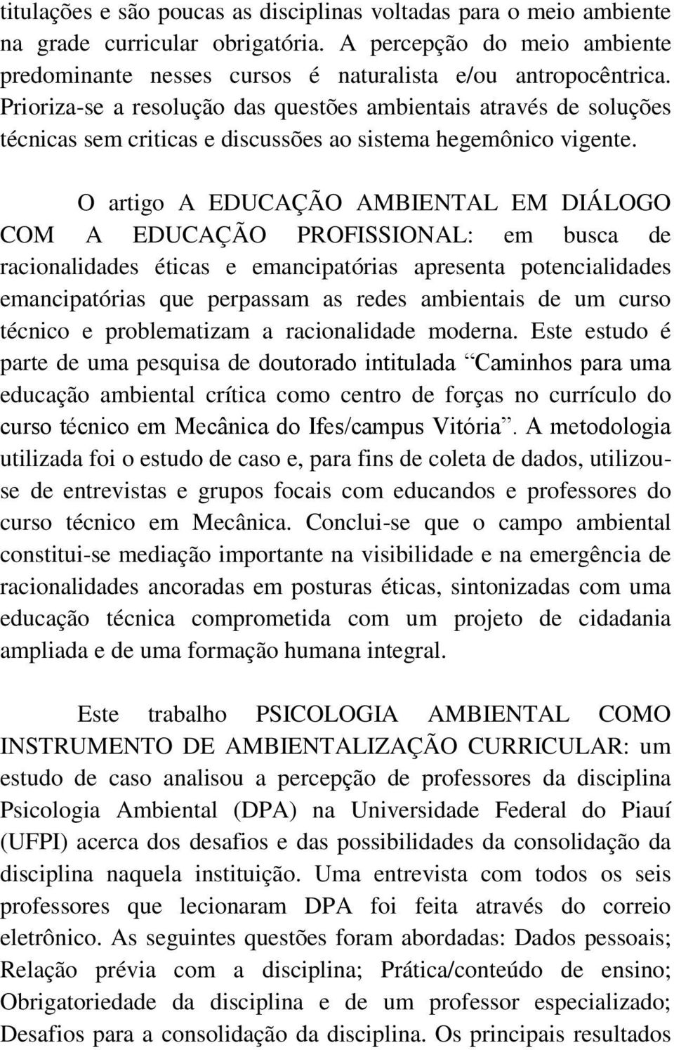 O artigo A EDUCAÇÃO AMBIENTAL EM DIÁLOGO COM A EDUCAÇÃO PROFISSIONAL: em busca de racionalidades éticas e emancipatórias apresenta potencialidades emancipatórias que perpassam as redes ambientais de