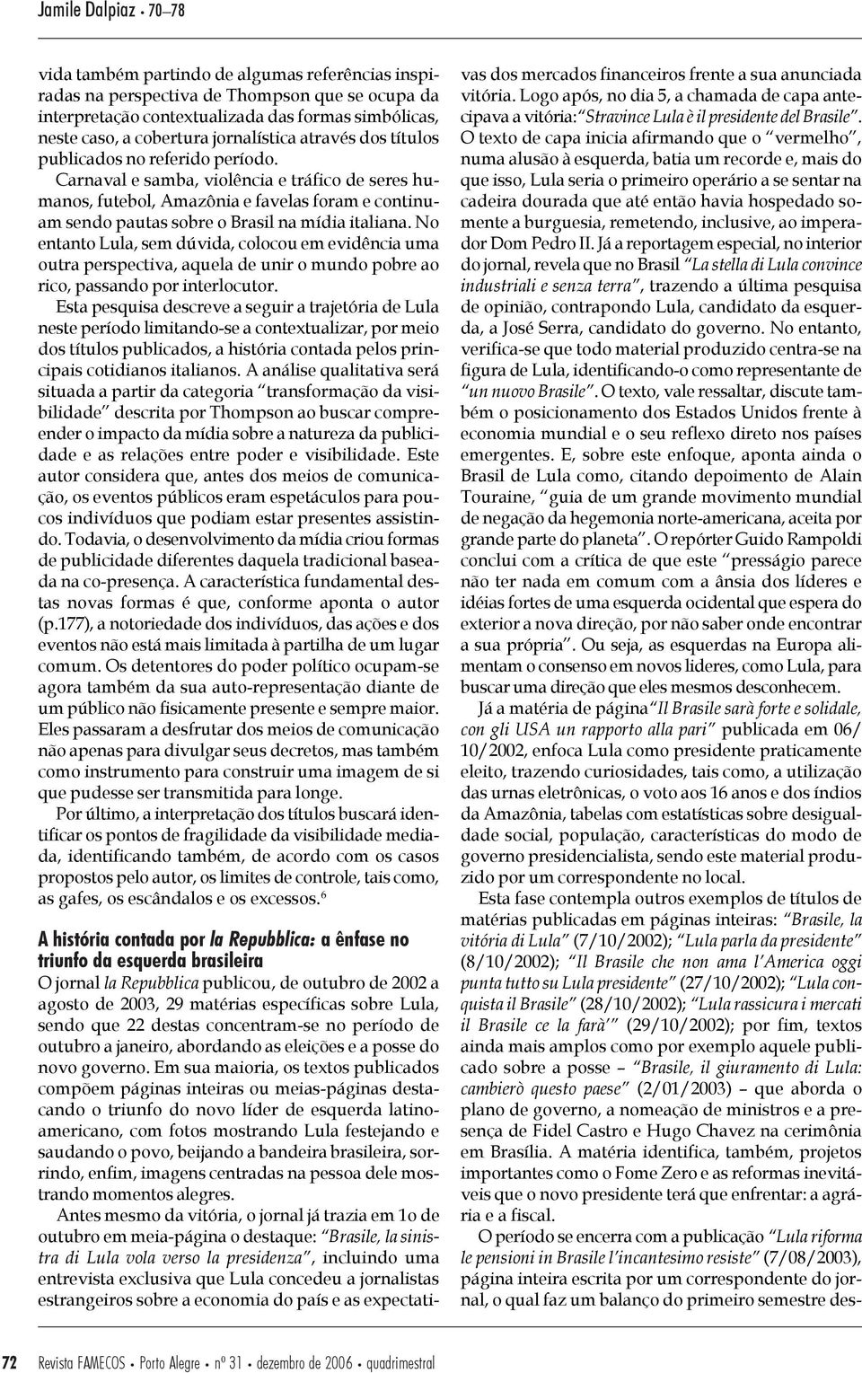 Carnaval e samba, violência e tráfico de seres humanos, futebol, Amazônia e favelas foram e continuam sendo pautas sobre o Brasil na mídia italiana.