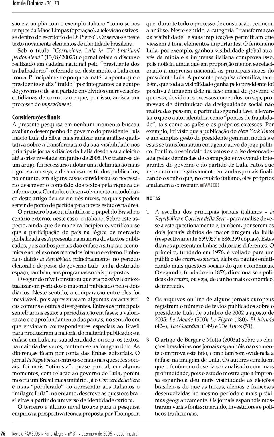 Sob o título Corruzione, Lula in TV: brasiliani perdonatemi (13/8/20025) o jornal relata o discurso realizado em cadeira nacional pelo presidente dos trabalhadores, referindo-se, deste modo, a Lula