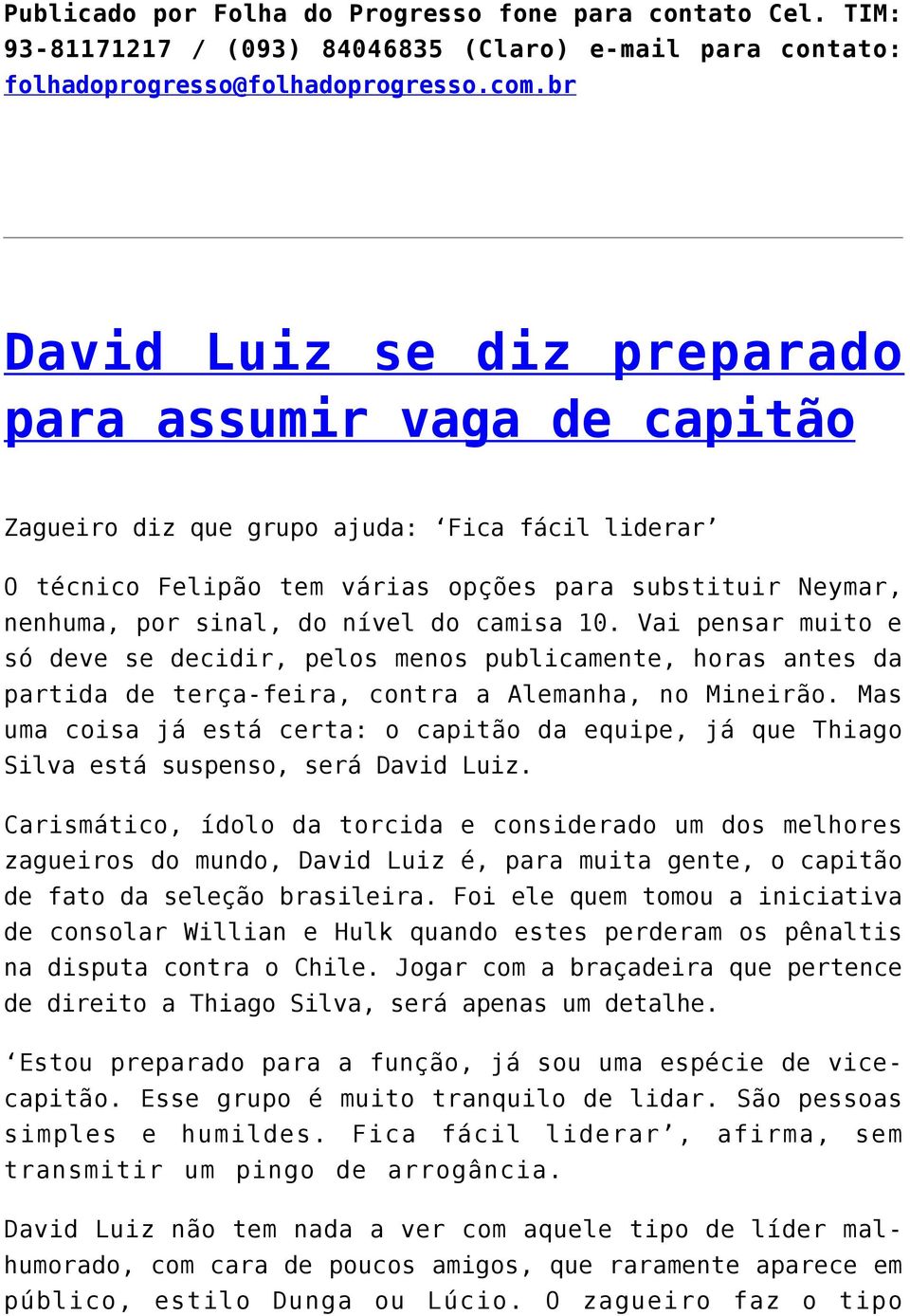 do camisa 10. Vai pensar muito e só deve se decidir, pelos menos publicamente, horas antes da partida de terça-feira, contra a Alemanha, no Mineirão.