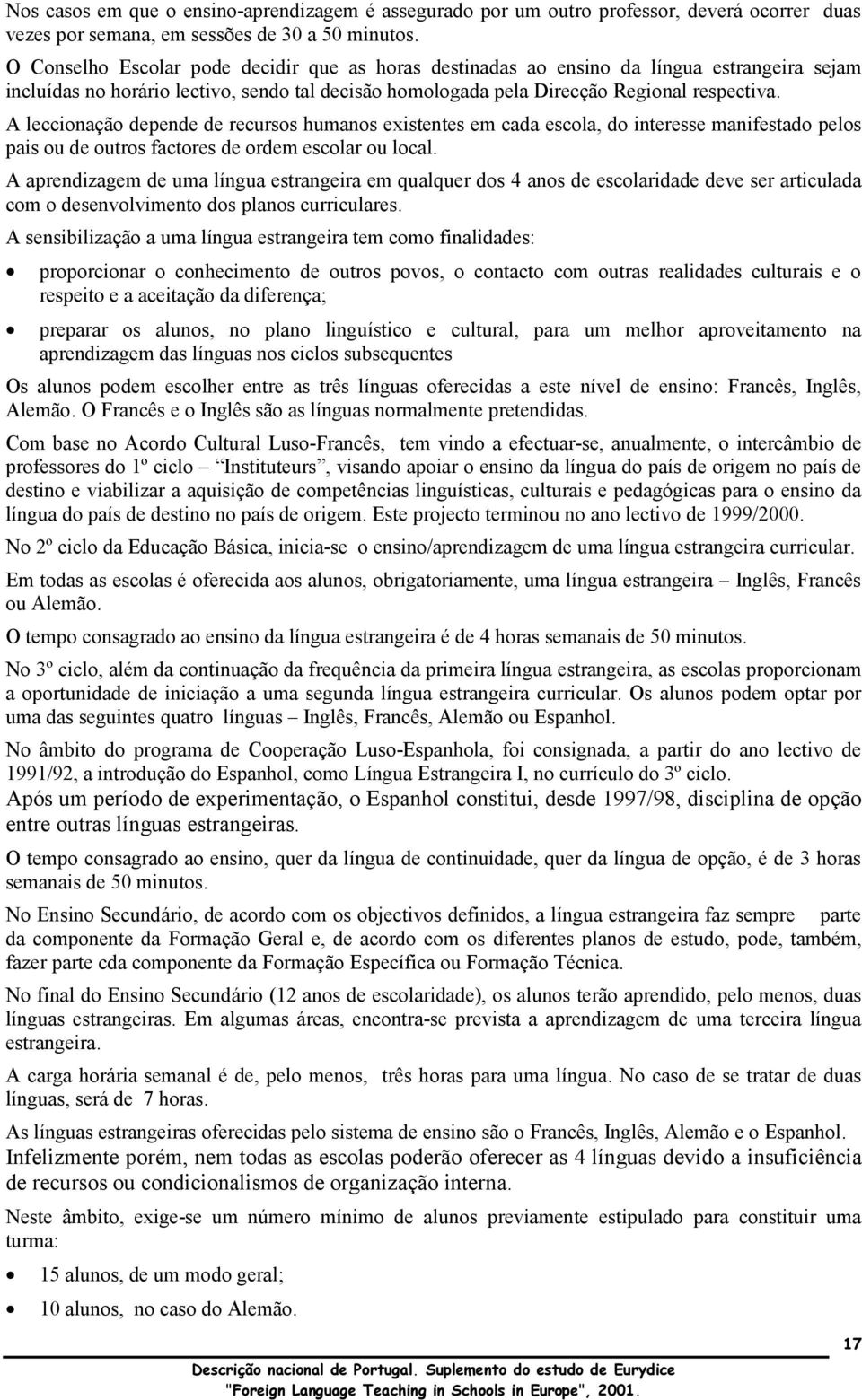 A leccionação depende de recursos humanos existentes em cada escola, do interesse manifestado pelos pais ou de outros factores de ordem escolar ou local.