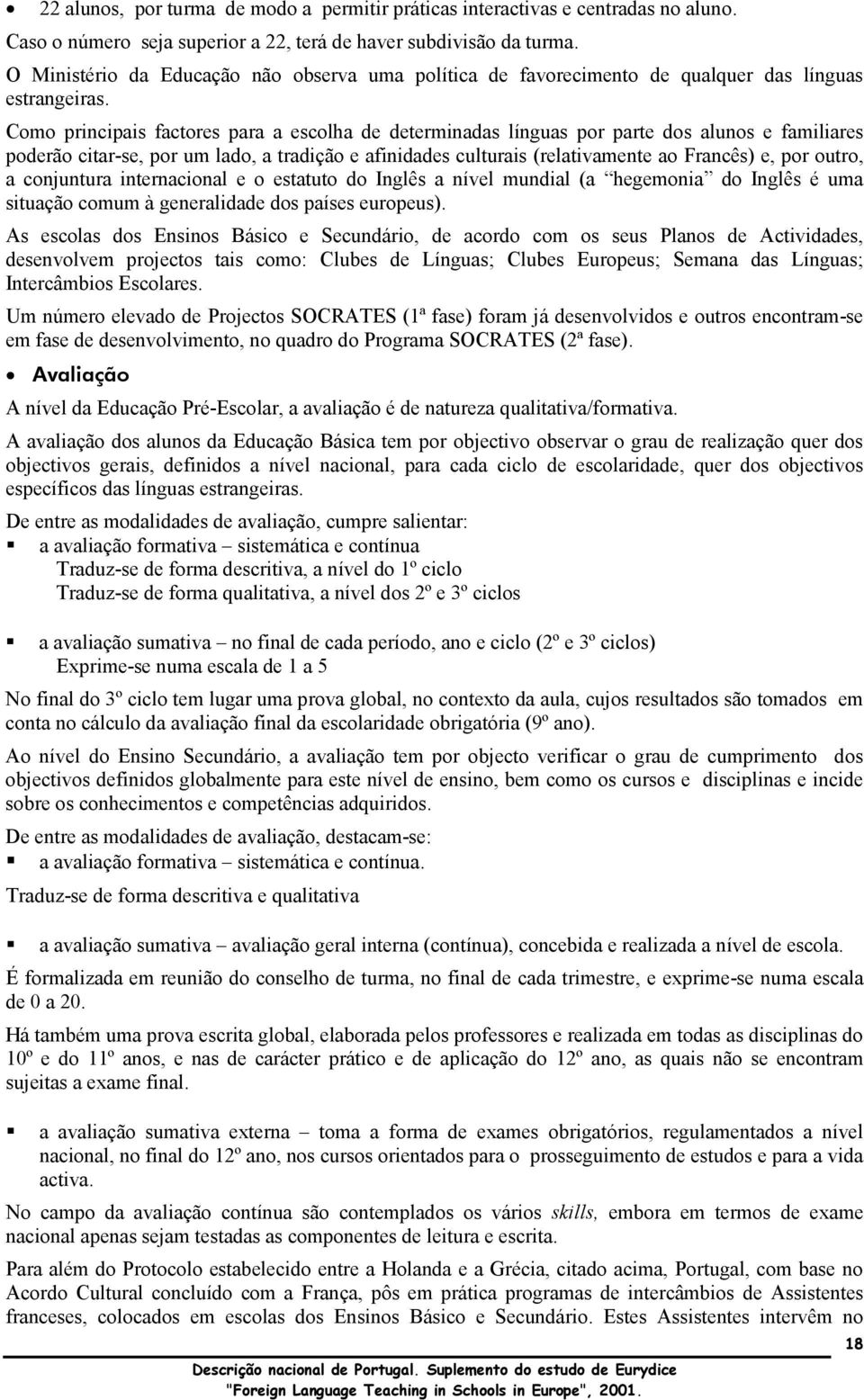 Como principais factores para a escolha de determinadas línguas por parte dos alunos e familiares poderão citar-se, por um lado, a tradição e afinidades culturais (relativamente ao Francês) e, por