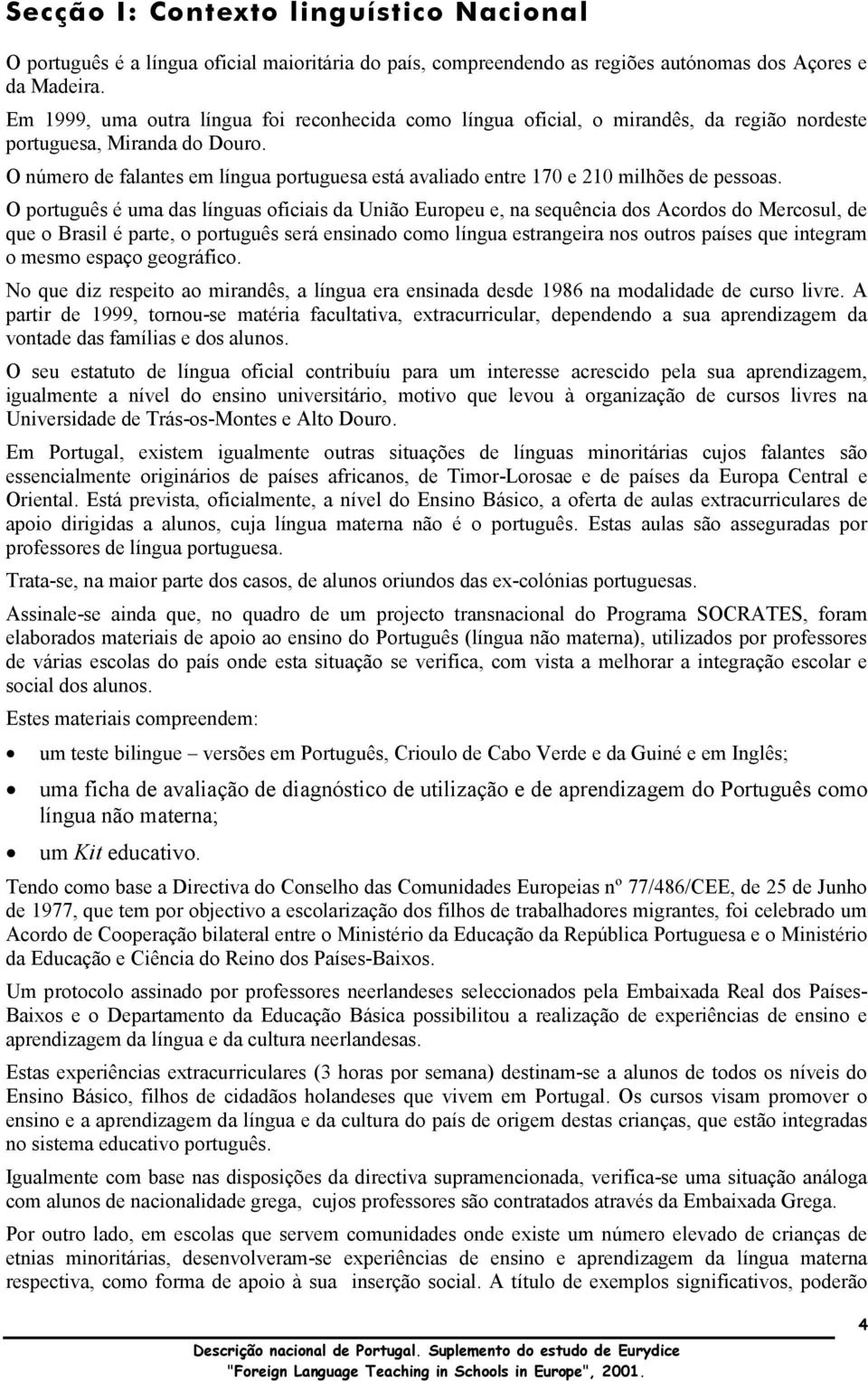 O número de falantes em língua portuguesa está avaliado entre 170 e 210 milhões de pessoas.