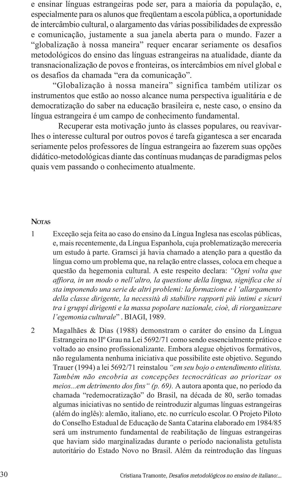 Fazer a globalização à nossa maneira requer encarar seriamente os desafios metodológicos do ensino das línguas estrangeiras na atualidade, diante da transnacionalização de povos e fronteiras, os