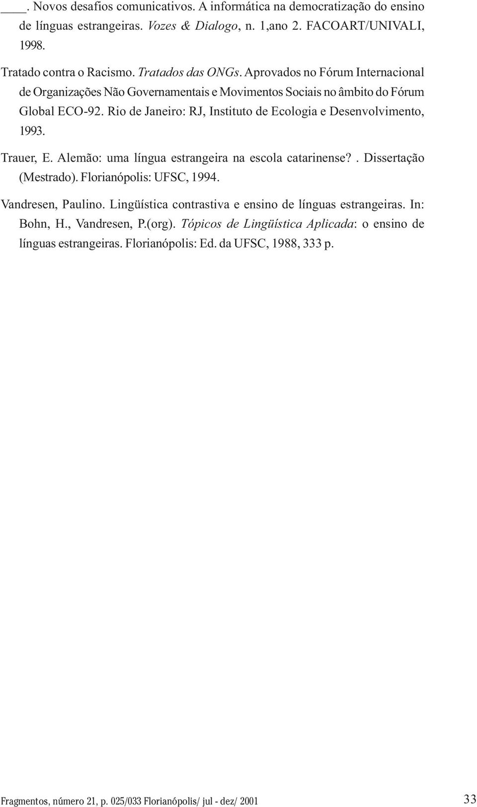 Trauer, E. Alemão: uma língua estrangeira na escola catarinense?. Dissertação (Mestrado). Florianópolis: UFSC, 1994. Vandresen, Paulino. Lingüística contrastiva e ensino de línguas estrangeiras.