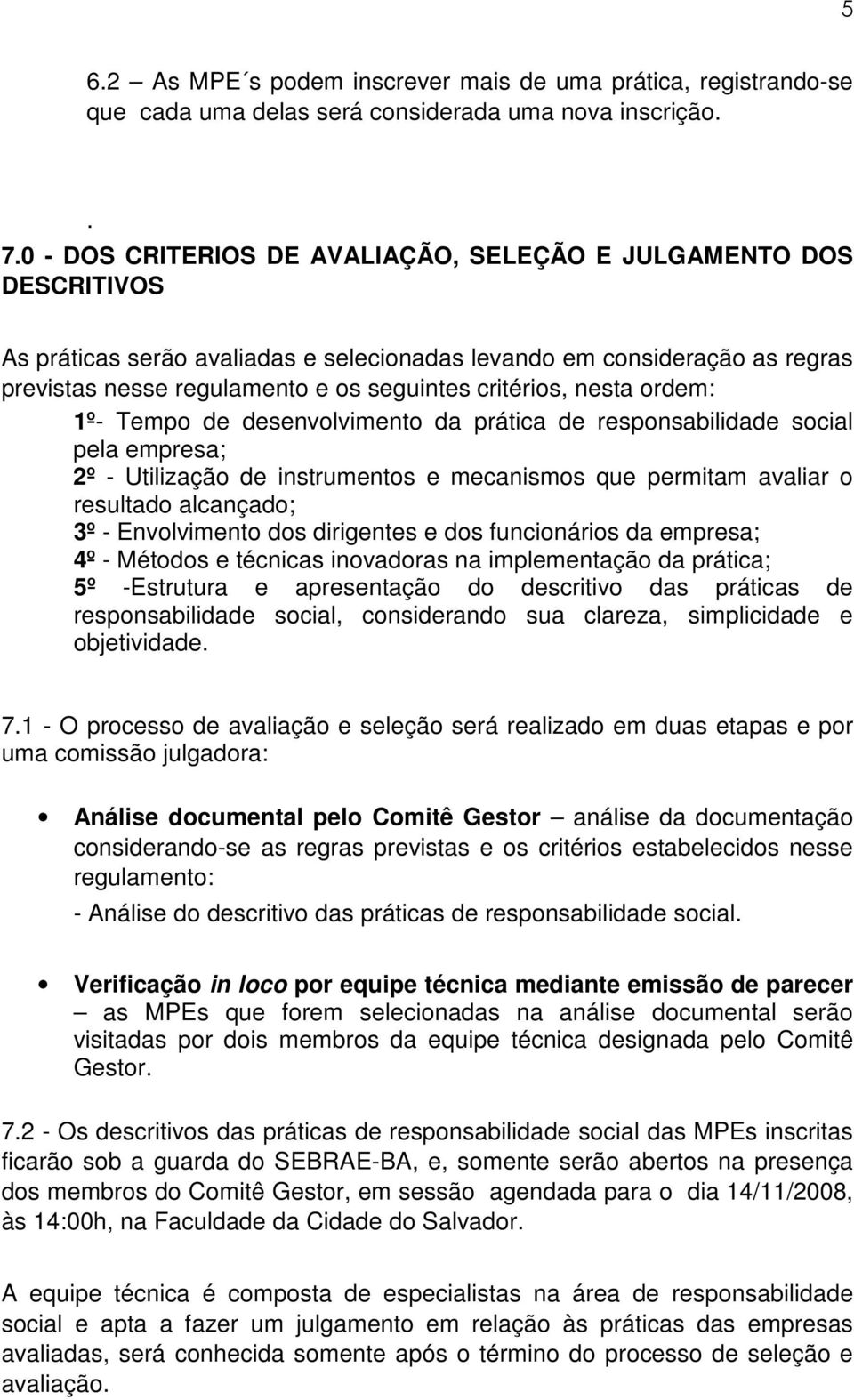 nesta ordem: 1º- Tempo de desenvolvimento da prática de responsabilidade social pela empresa; 2º - Utilização de instrumentos e mecanismos que permitam avaliar o resultado alcançado; 3º -