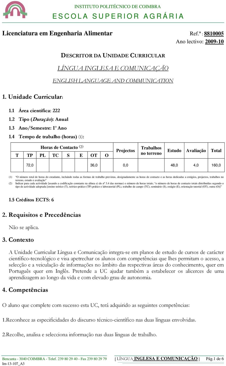 4 Tempo de trabalho (horas) (1): Horas de Contacto (2) T TP PL TC S E OT O Projectos Trabalhos no terreno Estudo Avaliação Total 72,0 36,0 0,0 48,0 4,0 160,0 (1) O número total de horas do estudante,