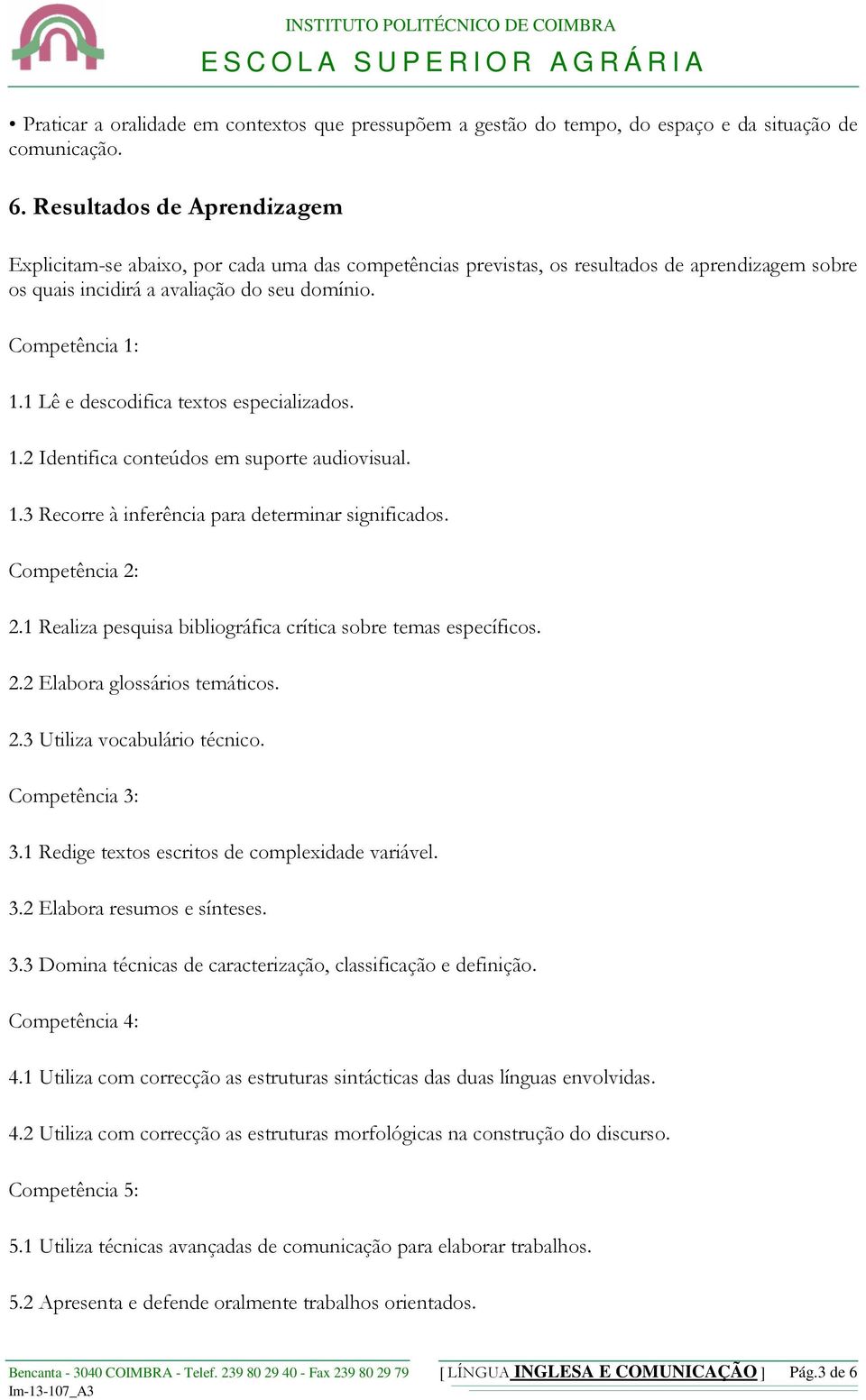 1 Lê e descodifica textos especializados. 1.2 Identifica conteúdos em suporte audiovisual. 1.3 Recorre à inferência para determinar significados. Competência 2: 2.