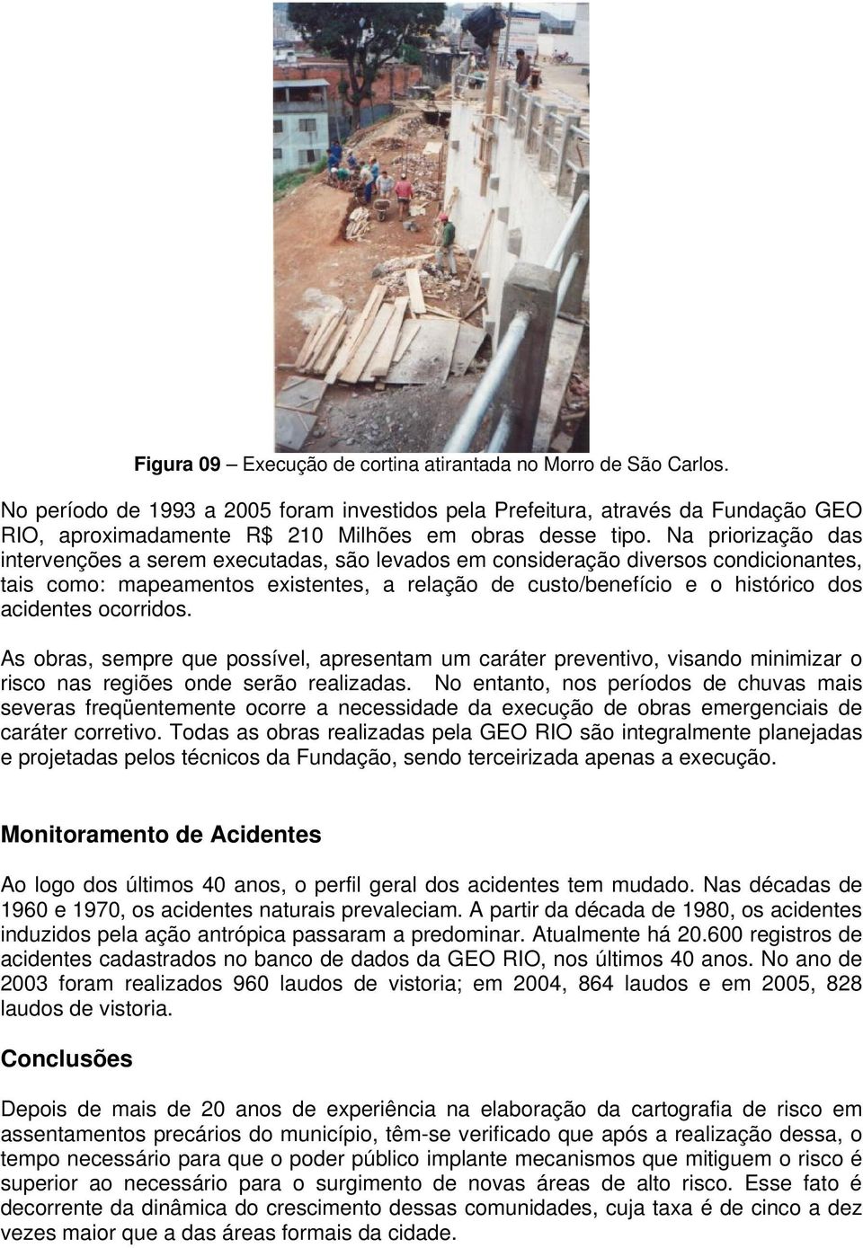 Na priorização das intervenções a serem executadas, são levados em consideração diversos condicionantes, tais como: mapeamentos existentes, a relação de custo/benefício e o histórico dos acidentes