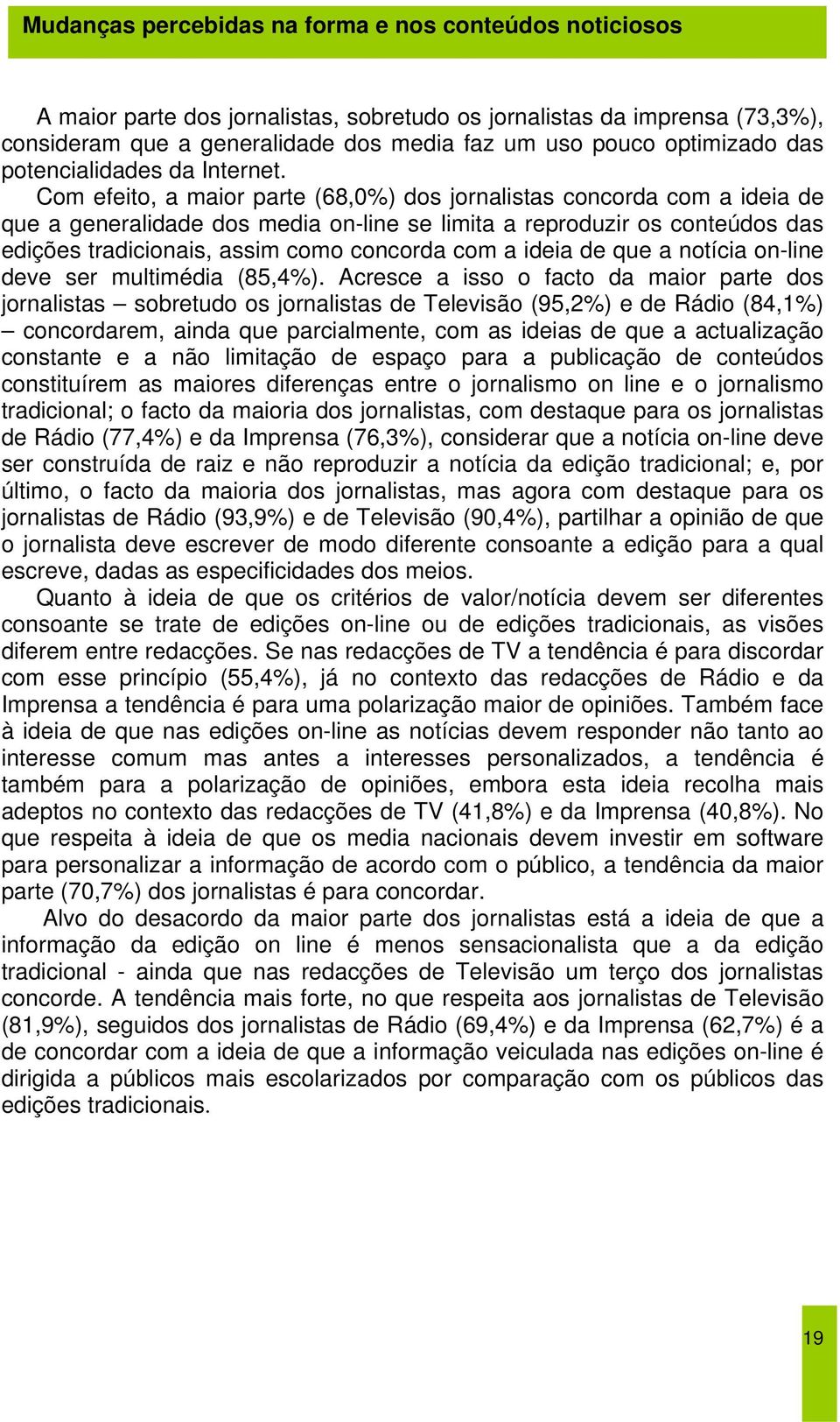 Com efeito, a maior parte (68,0%) dos jornalistas concorda com a ideia de que a generalidade dos media on-line se limita a reproduzir os conteúdos das edições tradicionais, assim como concorda com a